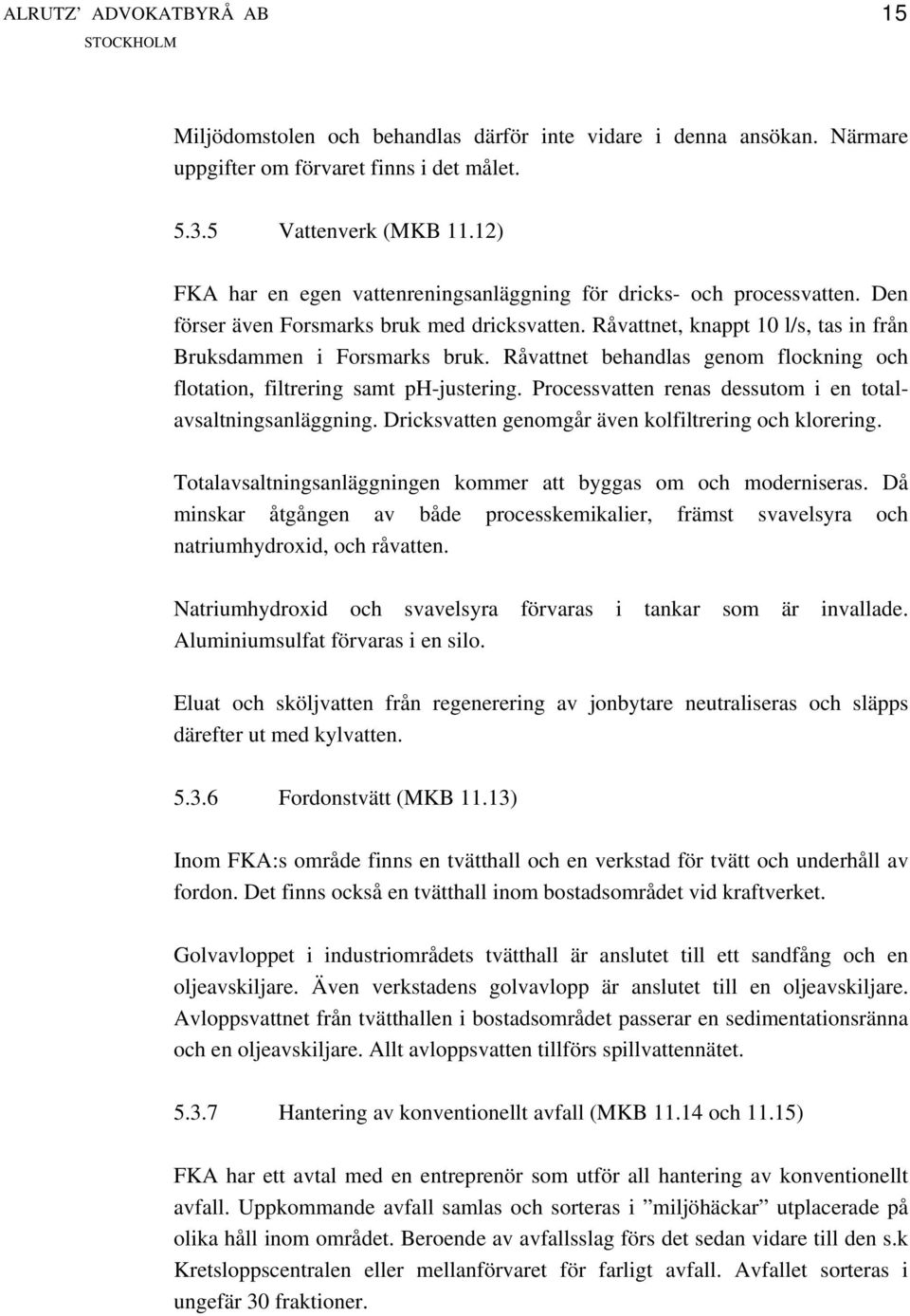 Råvattnet behandlas genom flockning och flotation, filtrering samt ph-justering. Processvatten renas dessutom i en totalavsaltningsanläggning. Dricksvatten genomgår även kolfiltrering och klorering.