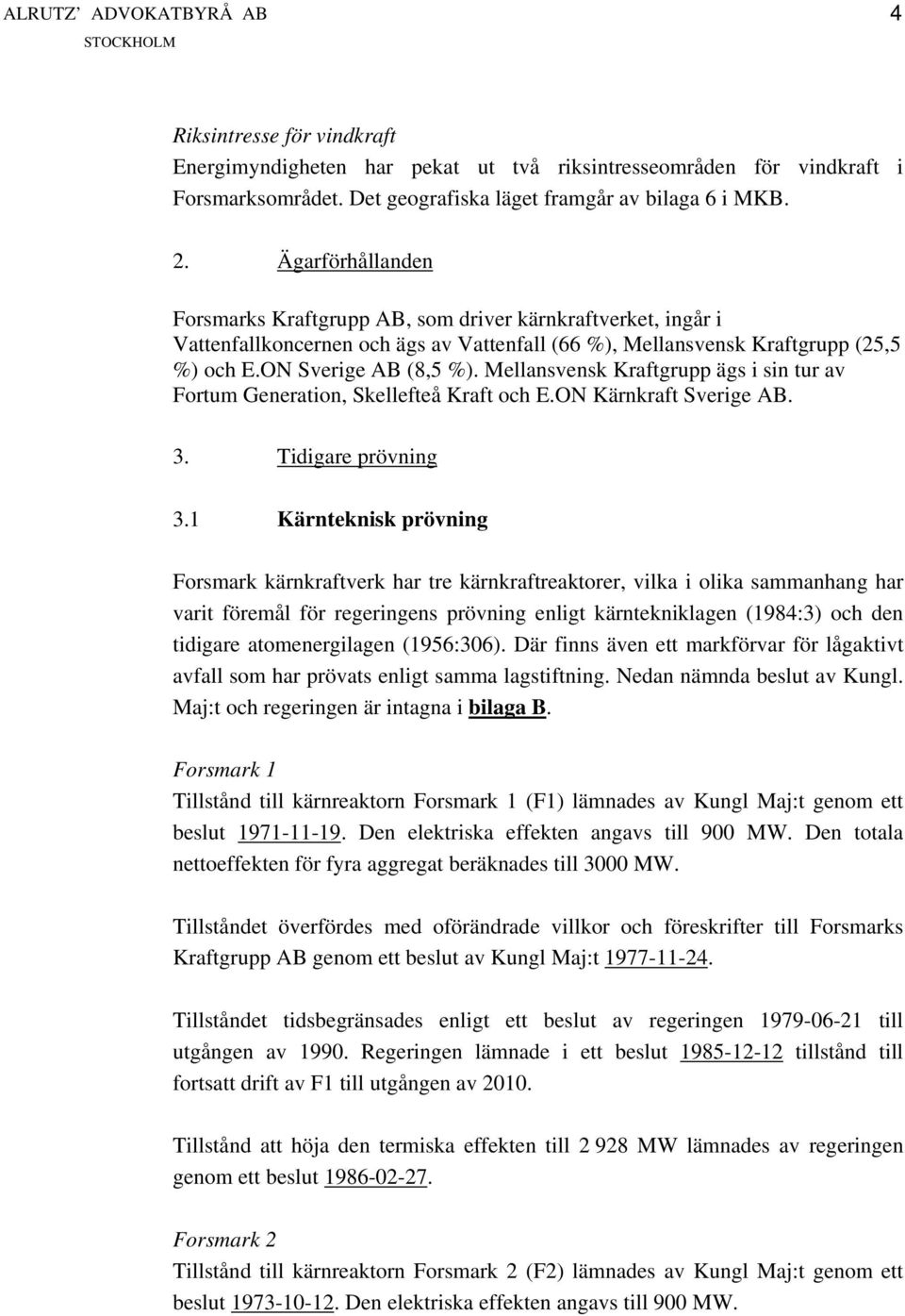 Mellansvensk Kraftgrupp ägs i sin tur av Fortum Generation, Skellefteå Kraft och E.ON Kärnkraft Sverige AB. 3. Tidigare prövning 3.