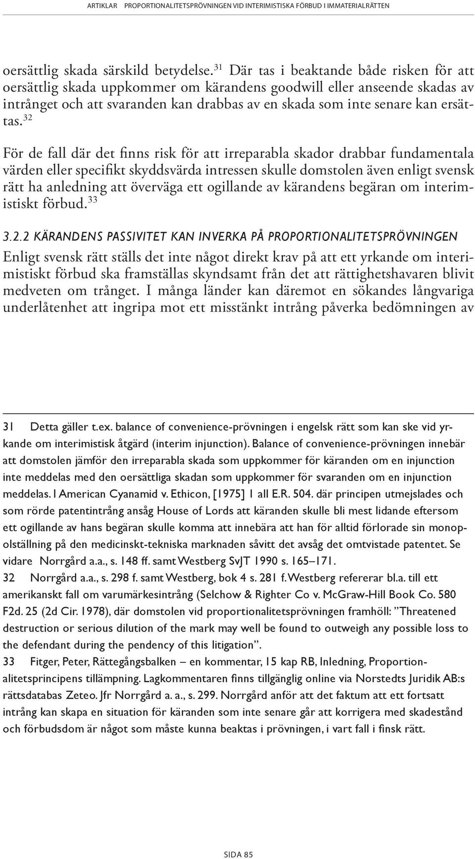 32 För de fall där det finns risk för att irreparabla skador drabbar fundamentala värden eller spe cifikt skyddsvärda intressen skulle domstolen även enligt svensk rätt ha anledning att över väga ett