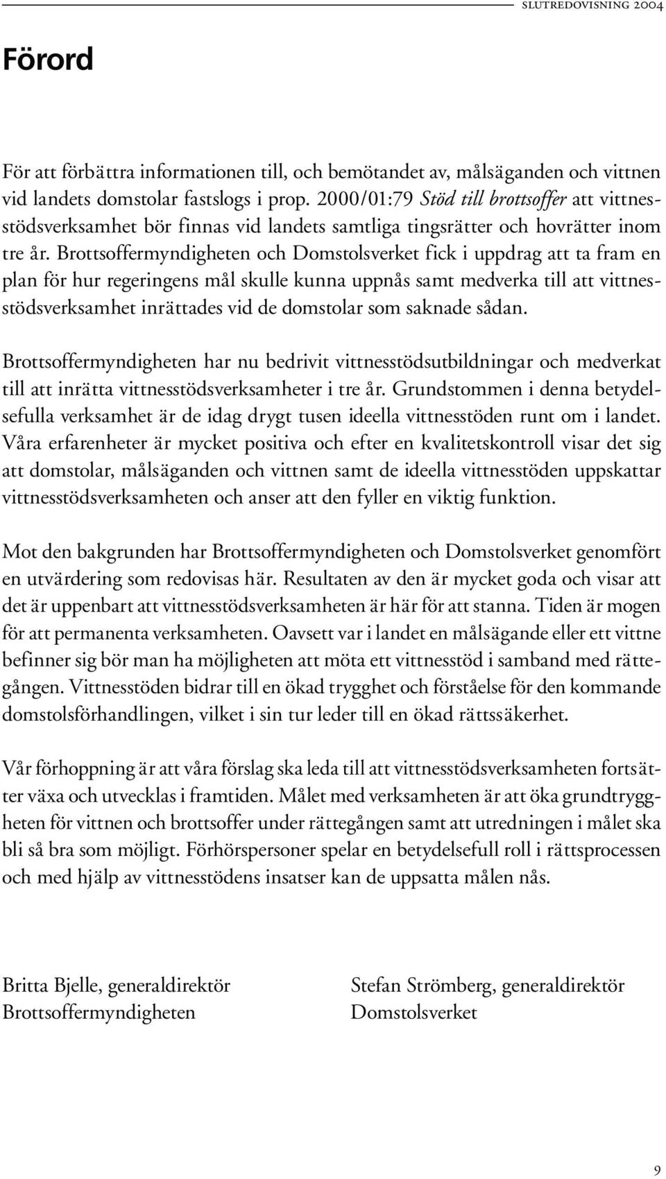 Brottsoffermyndigheten och Domstolsverket fick i uppdrag att ta fram en plan för hur regeringens mål skulle kunna uppnås samt medverka till att vittnesstödsverksamhet inrättades vid de domstolar som