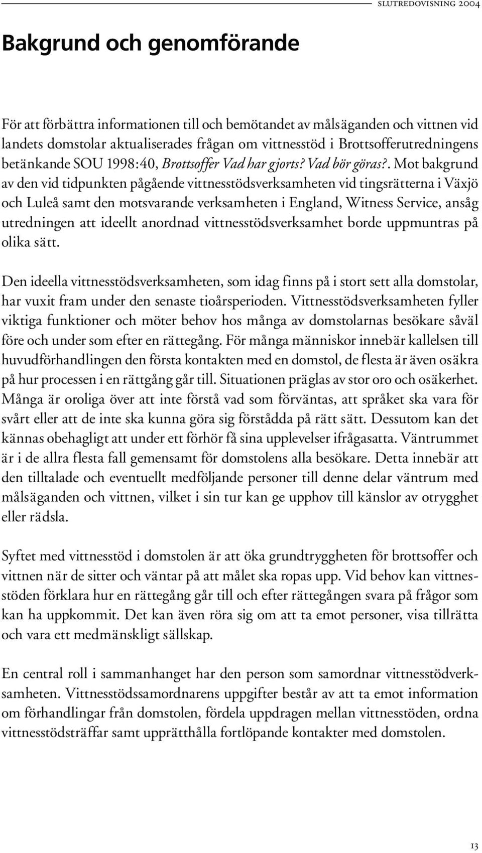 . Mot bakgrund av den vid tidpunkten pågående vittnesstödsverksamheten vid tingsrätterna i Växjö och Luleå samt den motsvarande verksamheten i England, Witness Service, ansåg utredningen att ideellt