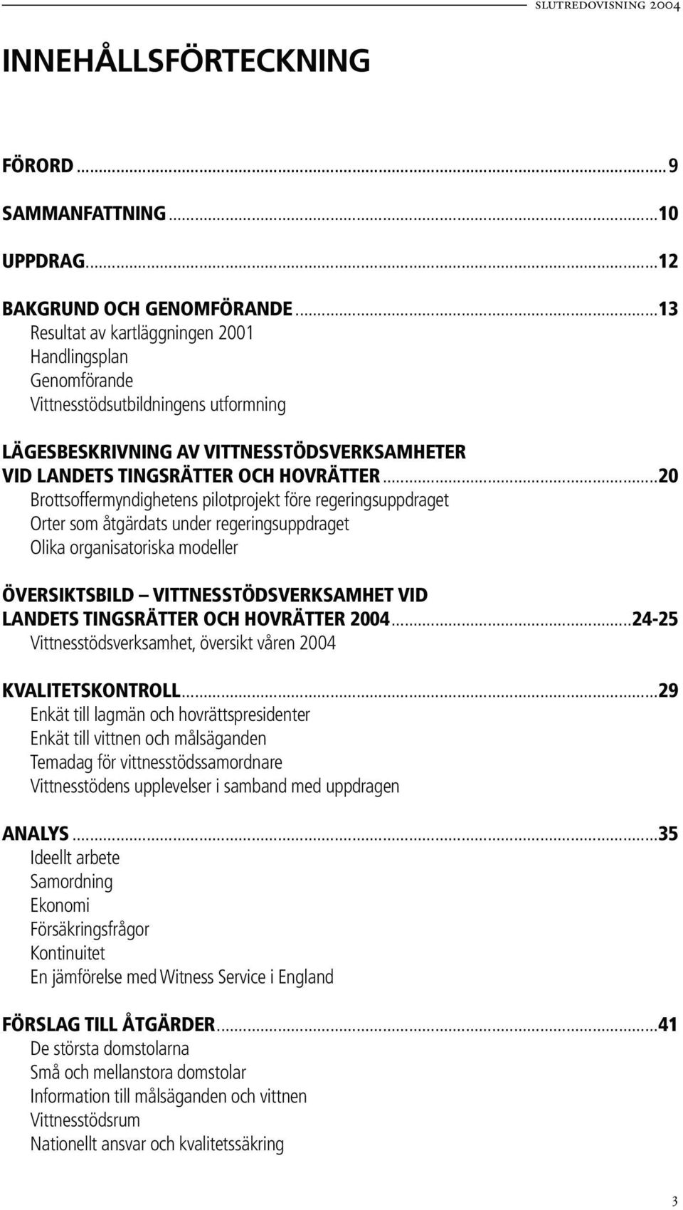 ..20 Brottsoffermyndighetens pilotprojekt före regeringsuppdraget Orter som åtgärdats under regeringsuppdraget Olika organisatoriska modeller ÖVERSIKTSBILD VITTNESSTÖDSVERKSAMHET VID LANDETS