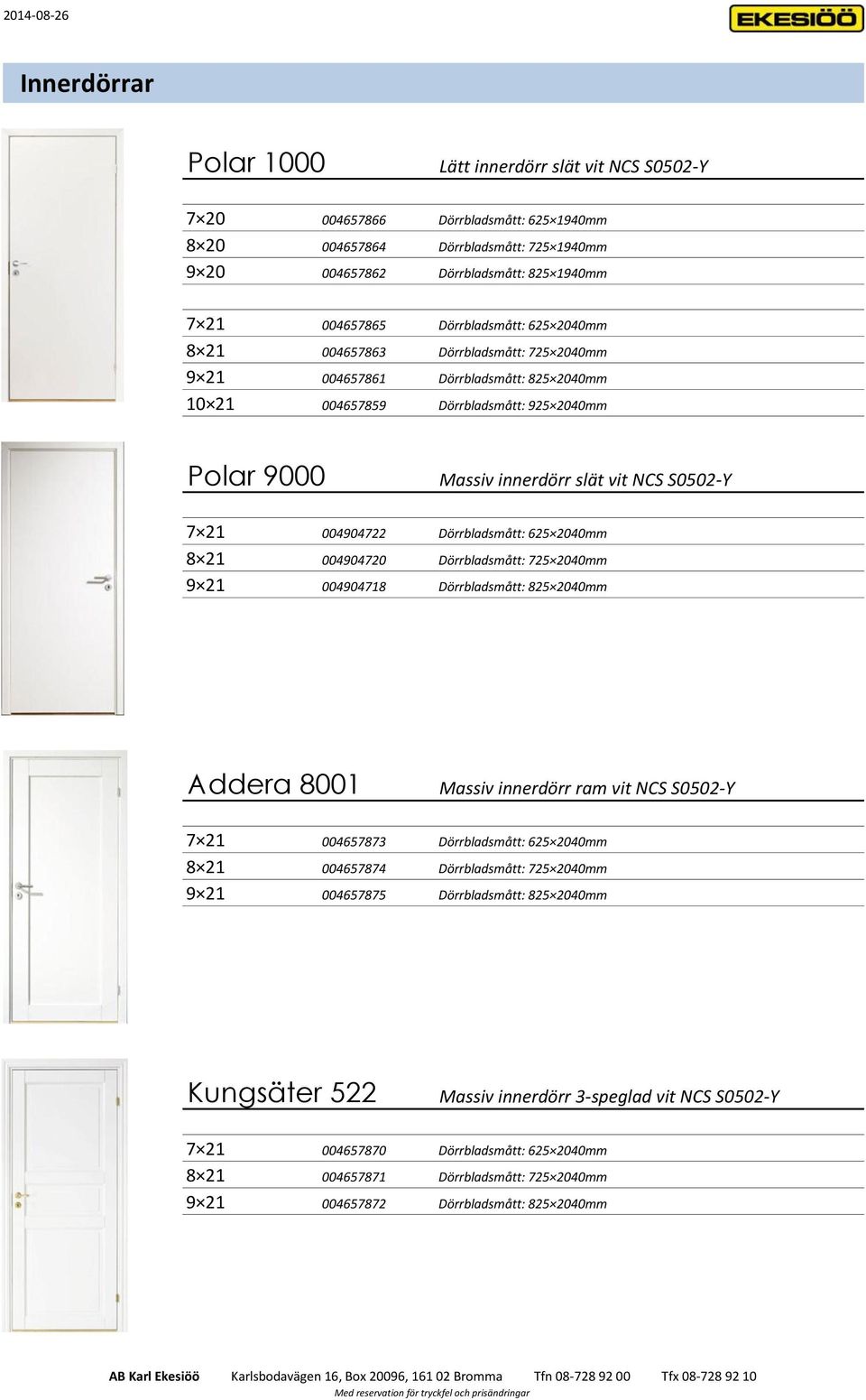 21 004904722 Dörrbladsmått: 625 2040mm 8 21 004904720 Dörrbladsmått: 725 2040mm 9 21 004904718 Dörrbladsmått: 825 2040mm Addera 8001 Massiv innerdörr ram vit NCS S0502-Y 7 21 004657873 Dörrbladsmått: