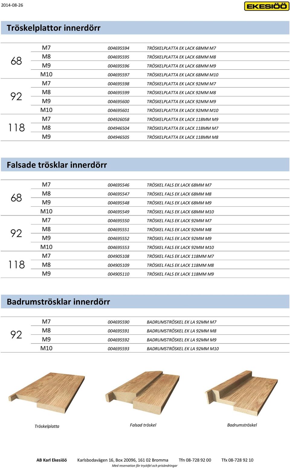 EK LACK 118MM M9 M8 004946504 TRÖSKELPLATTA EK LACK 118MM M7 M9 004946505 TRÖSKELPLATTA EK LACK 118MM M8 Falsade trösklar innerdörr 68 118 M7 004695546 TRÖSKEL FALS EK LACK 68MM M7 M8 004695547