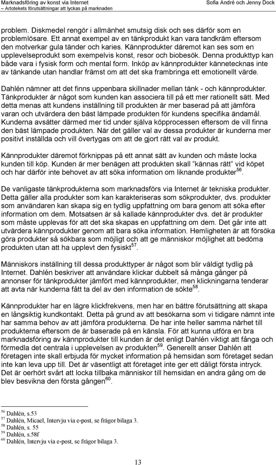 Inköp av kännprodukter kännetecknas inte av tänkande utan handlar främst om att det ska frambringa ett emotionellt värde.