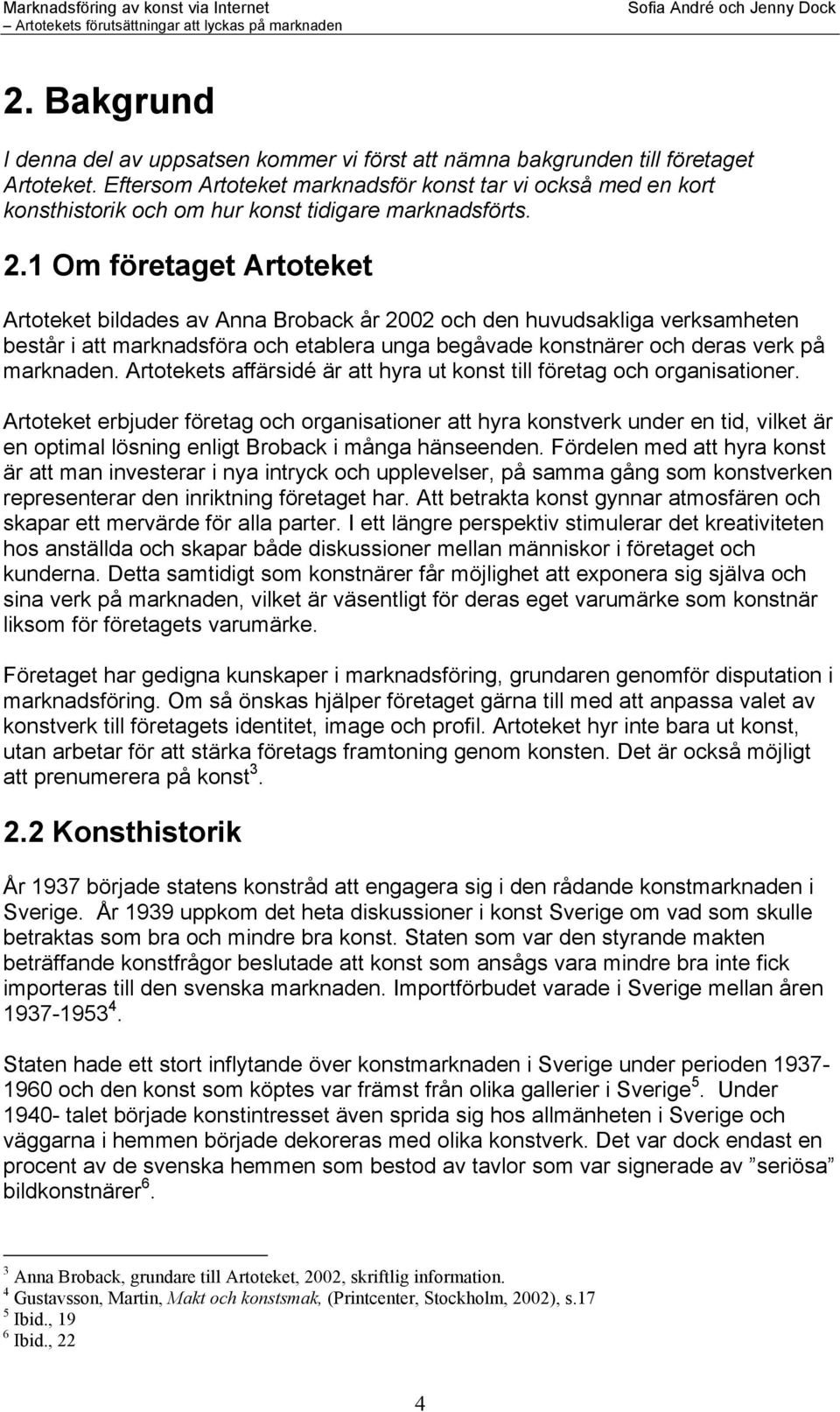 1 Om företaget Artoteket Artoteket bildades av Anna Broback år 2002 och den huvudsakliga verksamheten består i att marknadsföra och etablera unga begåvade konstnärer och deras verk på marknaden.