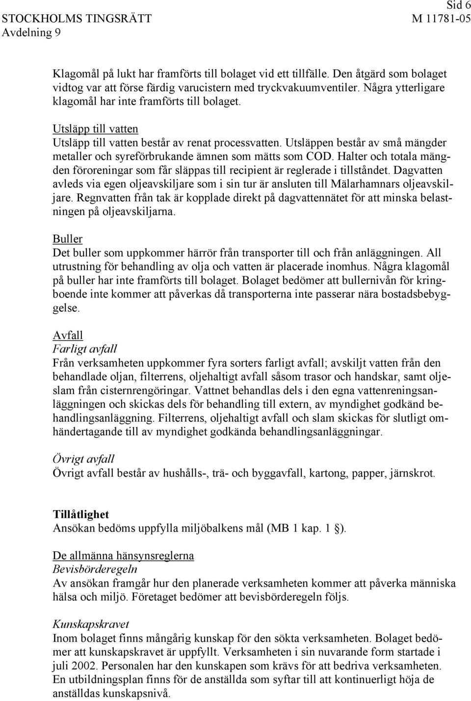 Utsläppen består av små mängder metaller och syreförbrukande ämnen som mätts som COD. Halter och totala mängden föroreningar som får släppas till recipient är reglerade i tillståndet.