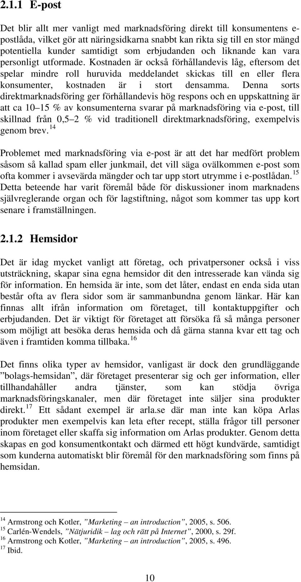 Kostnaden är också förhållandevis låg, eftersom det spelar mindre roll huruvida meddelandet skickas till en eller flera konsumenter, kostnaden är i stort densamma.