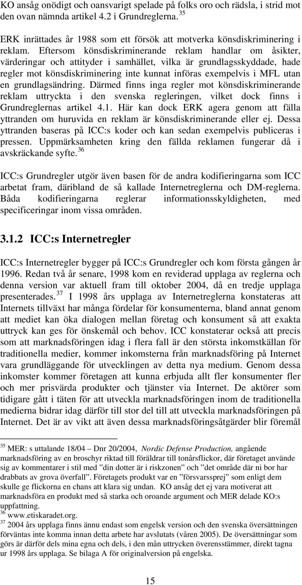 Eftersom könsdiskriminerande reklam handlar om åsikter, värderingar och attityder i samhället, vilka är grundlagsskyddade, hade regler mot könsdiskriminering inte kunnat införas exempelvis i MFL utan