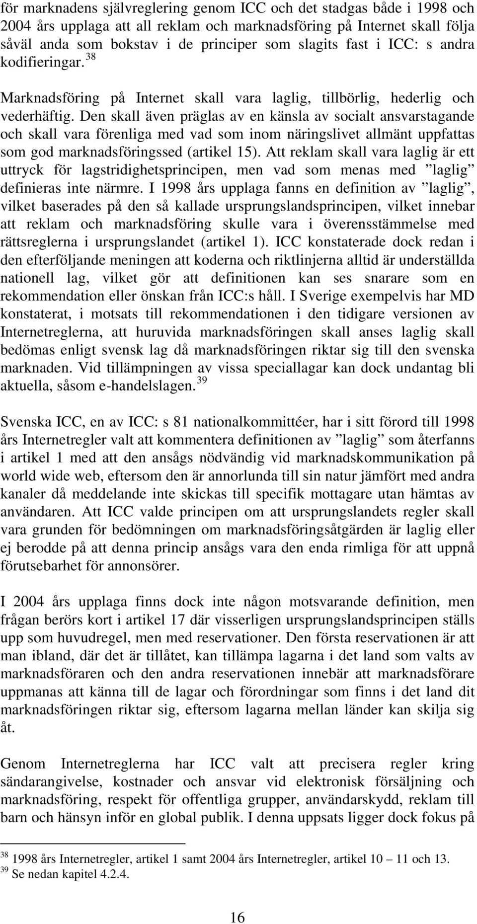 Den skall även präglas av en känsla av socialt ansvarstagande och skall vara förenliga med vad som inom näringslivet allmänt uppfattas som god marknadsföringssed (artikel 15).