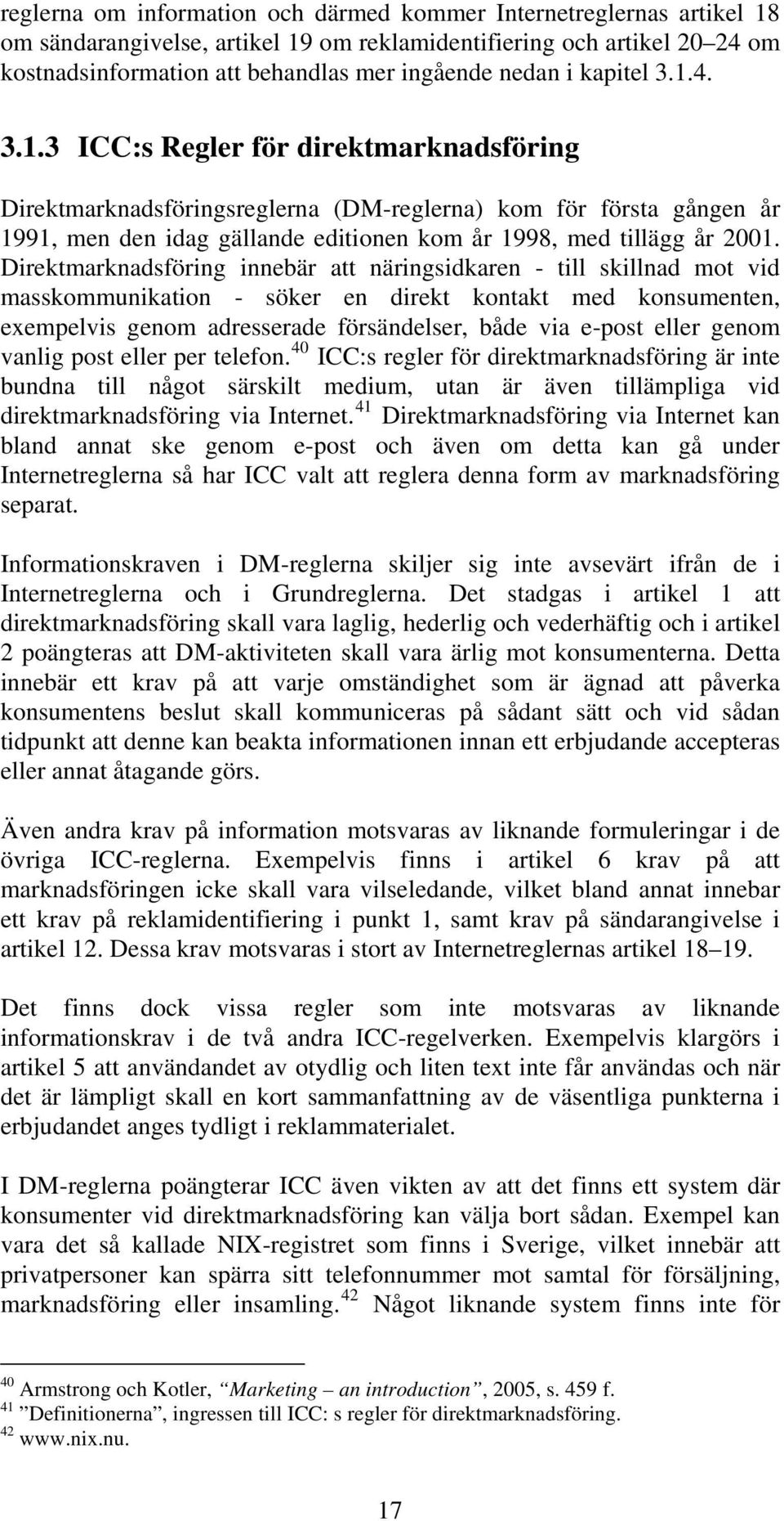 Direktmarknadsföring innebär att näringsidkaren - till skillnad mot vid masskommunikation - söker en direkt kontakt med konsumenten, exempelvis genom adresserade försändelser, både via e-post eller