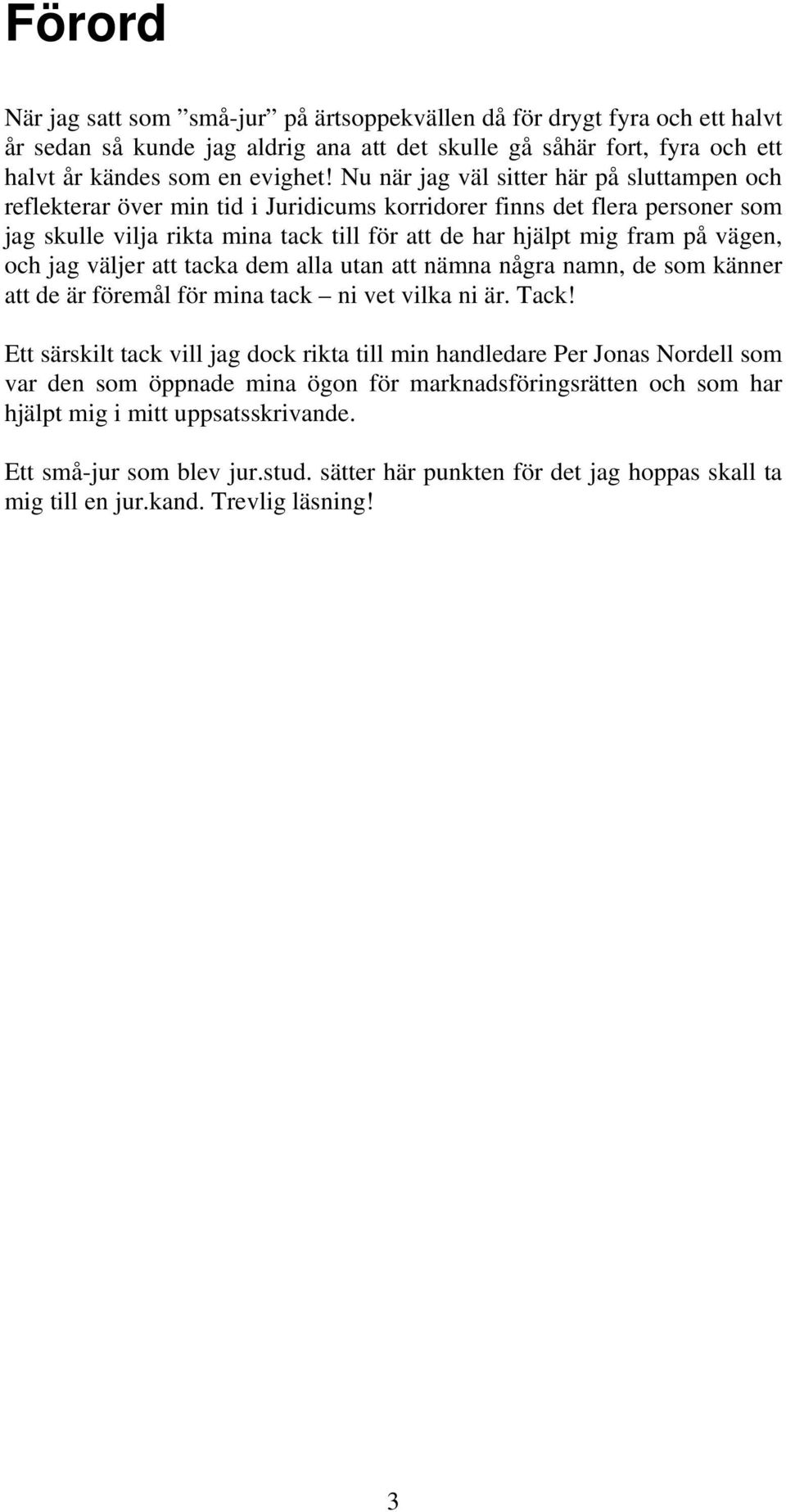 vägen, och jag väljer att tacka dem alla utan att nämna några namn, de som känner att de är föremål för mina tack ni vet vilka ni är. Tack!