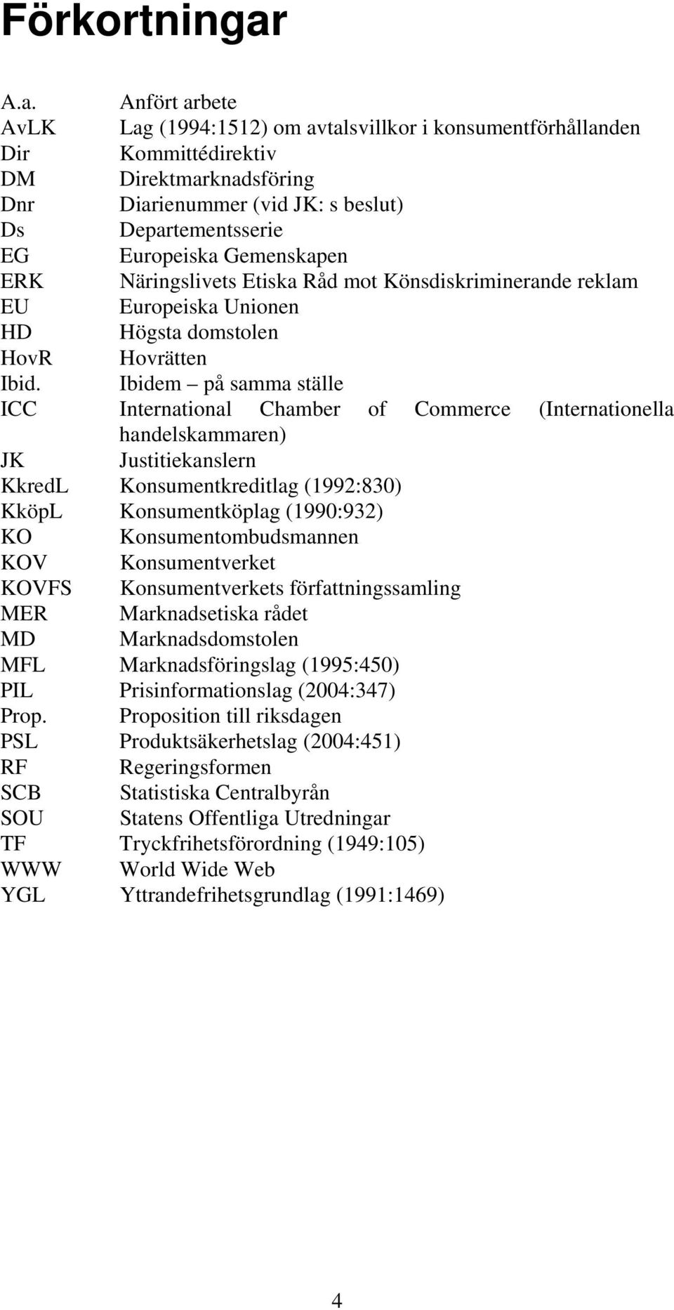 Gemenskapen ERK Näringslivets Etiska Råd mot Könsdiskriminerande reklam EU Europeiska Unionen HD Högsta domstolen HovR Hovrätten Ibid.