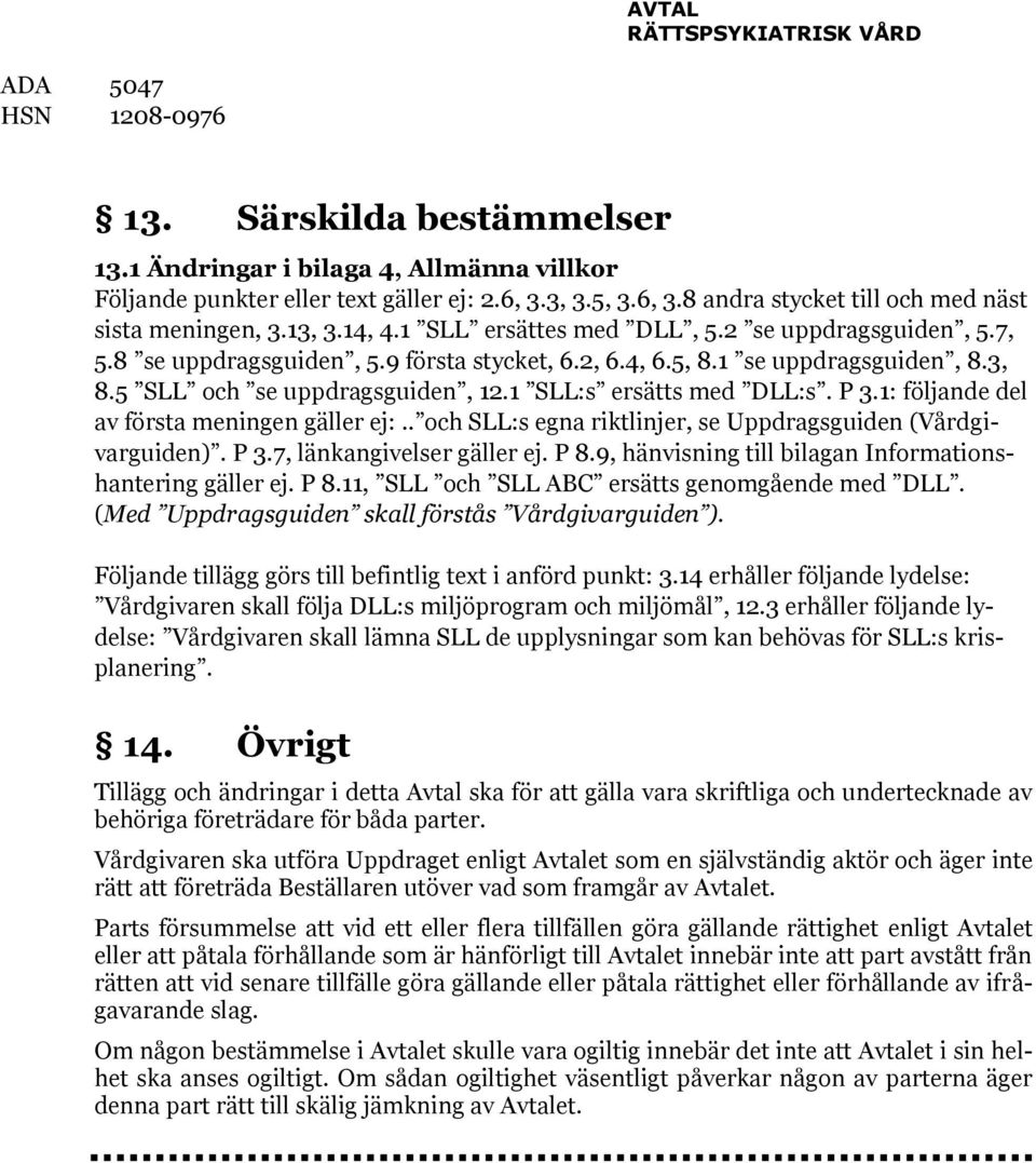 1 SLL:s ersätts med DLL:s. P 3.1: följande del av första meningen gäller ej:.. och SLL:s egna riktlinjer, se Uppdragsguiden (Vårdgivarguiden). P 3.7, länkangivelser gäller ej. P 8.