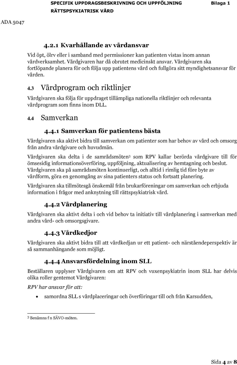 3 Vårdprogram och riktlinjer Vårdgivaren ska följa för uppdraget tillämpliga nationella riktlinjer och relevanta vårdprogram som finns inom DLL. 4.