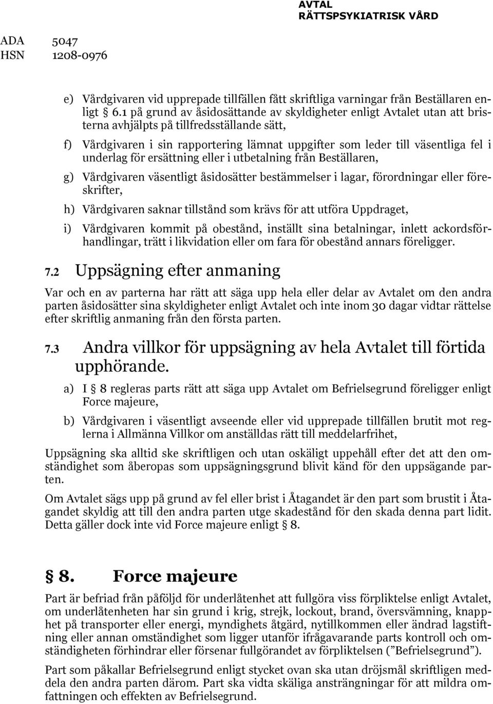 underlag för ersättning eller i utbetalning från Beställaren, g) Vårdgivaren väsentligt åsidosätter bestämmelser i lagar, förordningar eller föreskrifter, h) Vårdgivaren saknar tillstånd som krävs