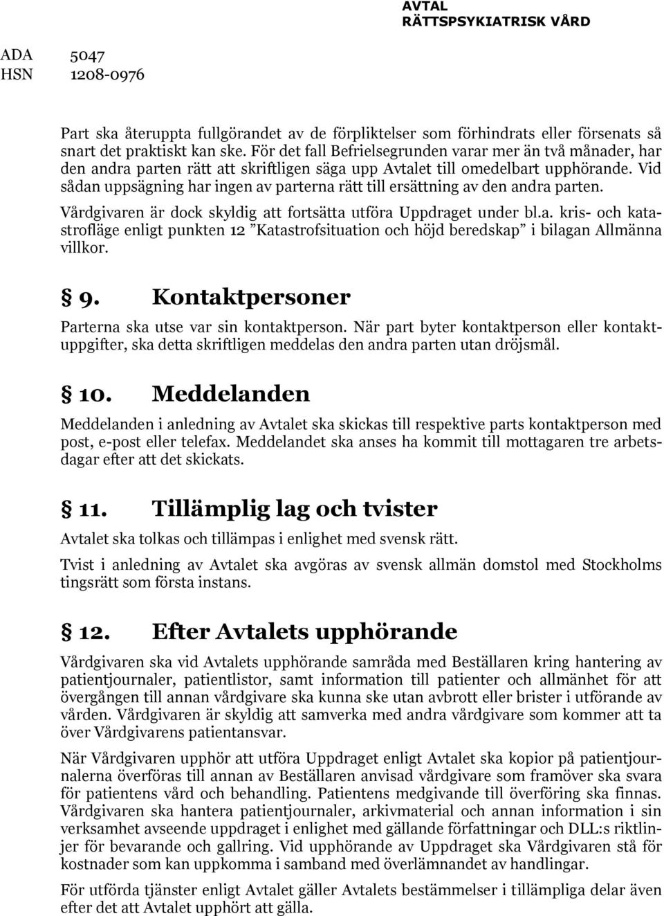 Vid sådan uppsägning har ingen av parterna rätt till ersättning av den andra parten. Vårdgivaren är dock skyldig att fortsätta utföra Uppdraget under bl.a. kris- och katastrofläge enligt punkten 12 Katastrofsituation och höjd beredskap i bilagan Allmänna villkor.