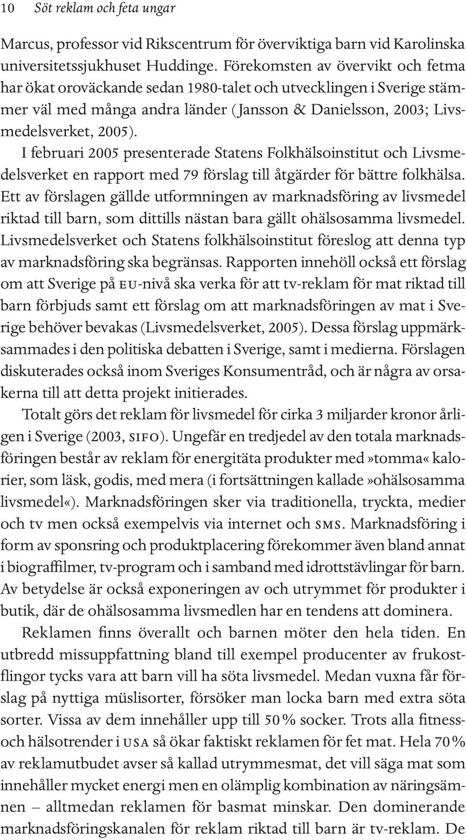 I februari 2005 presenterade Statens Folkhälsoinstitut och Livsmedelsverket en rapport med 79 förslag till åtgärder för bättre folkhälsa.