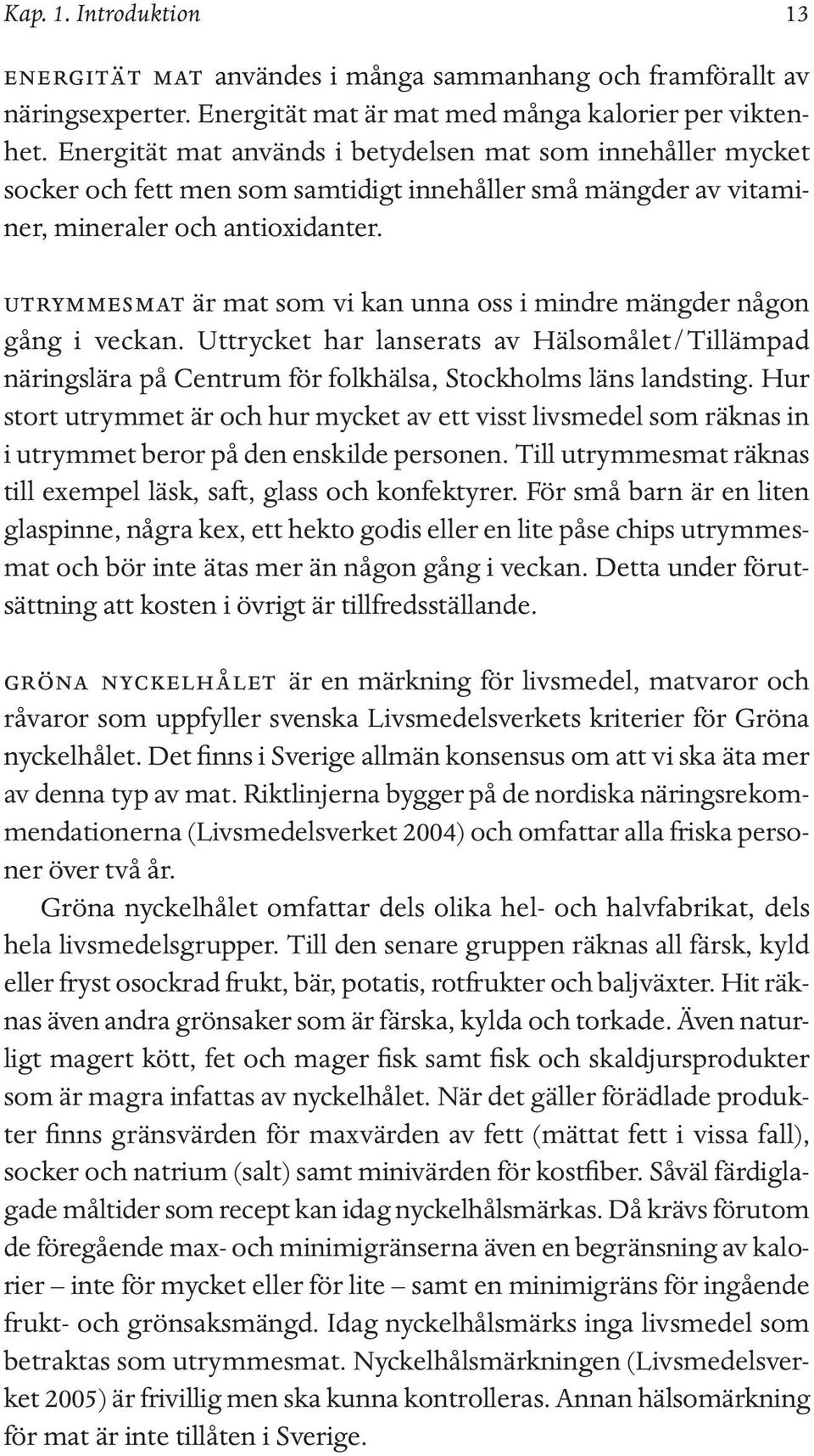 utrymmesmat är mat som vi kan unna oss i mindre mängder någon gång i veckan. Uttrycket har lanserats av Hälsomålet/Tillämpad näringslära på Centrum för folkhälsa, Stockholms läns landsting.