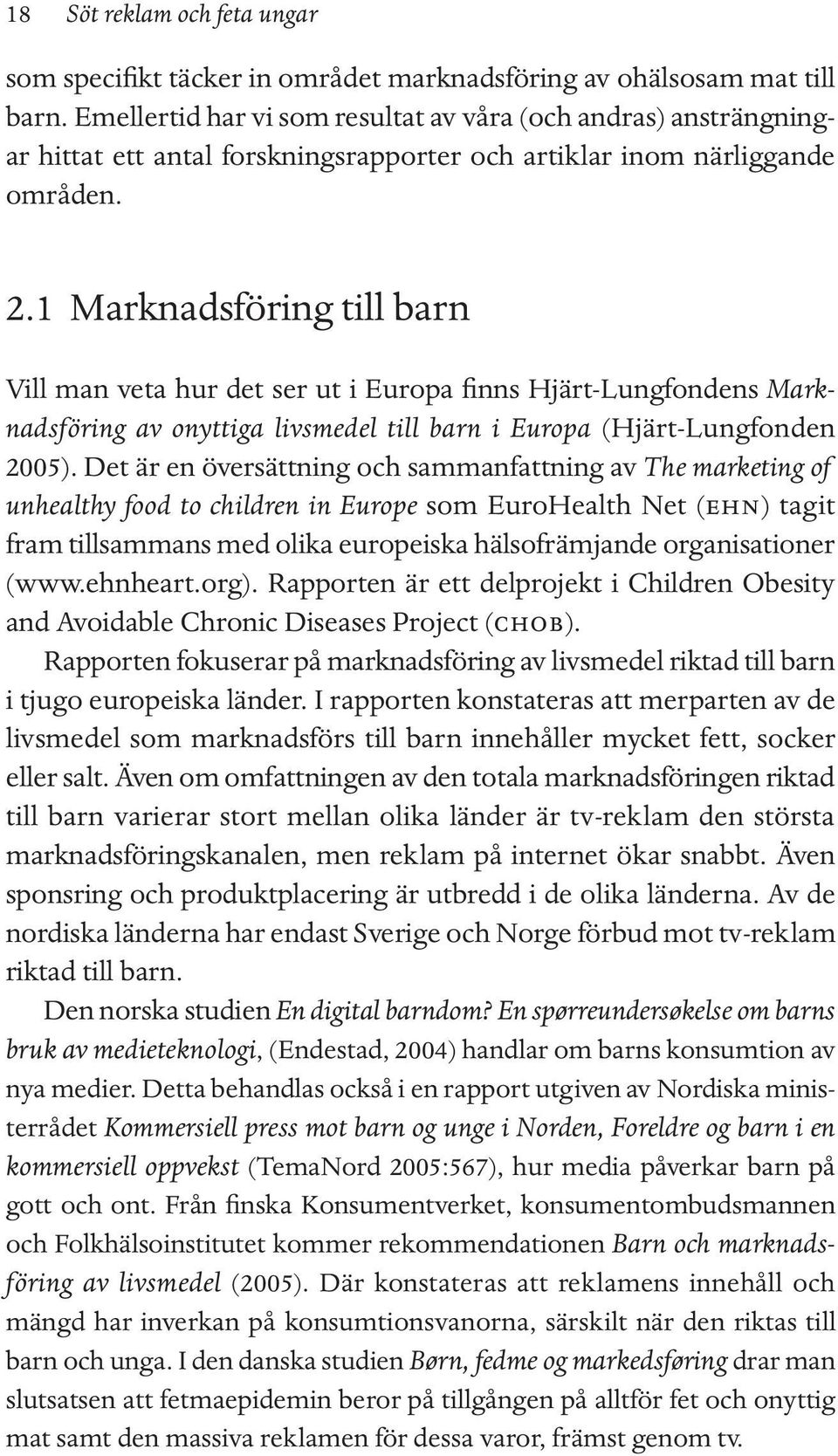 1 Marknadsföring till barn Vill man veta hur det ser ut i Europa finns Hjärt-Lungfondens Marknadsföring av onyttiga livsmedel till barn i Europa (Hjärt-Lungfonden 2005).