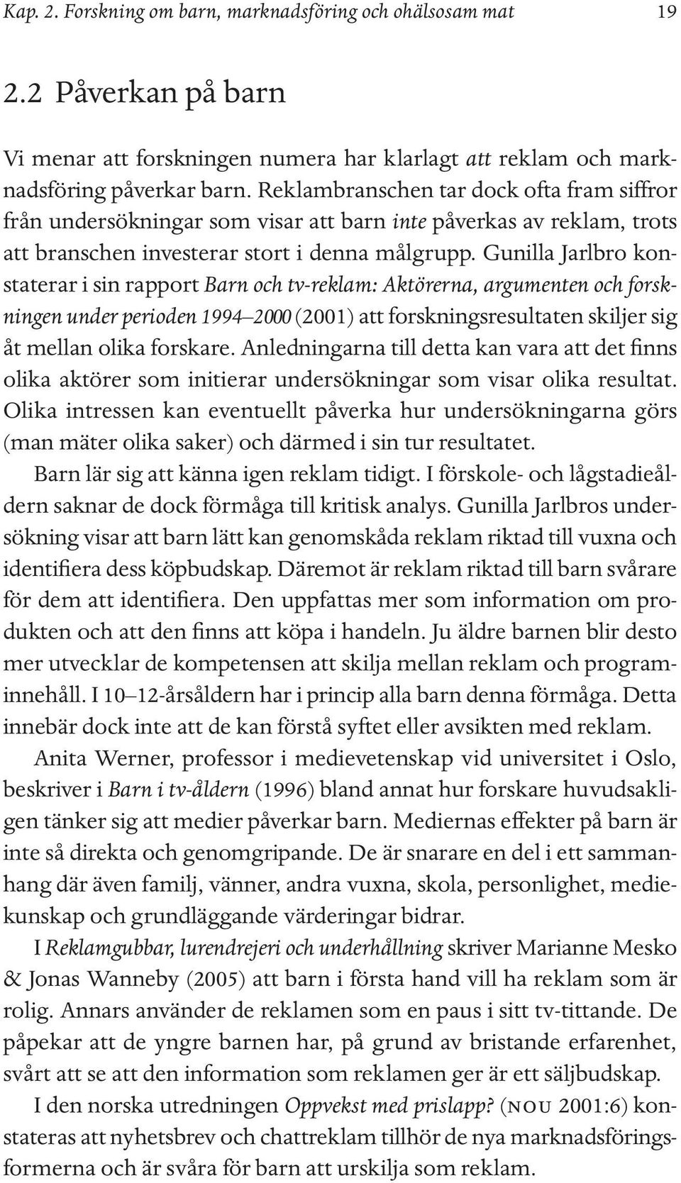 Gunilla Jarlbro konstaterar i sin rapport Barn och tv-reklam: Aktörerna, argumenten och forskningen under perioden 1994 2000 (2001) att forskningsresultaten skiljer sig åt mellan olika forskare.