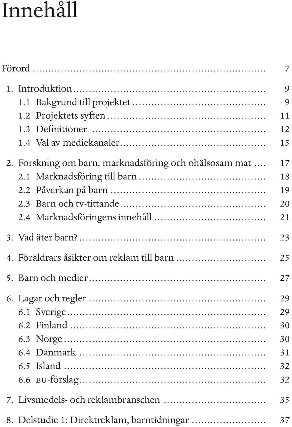 4 Marknadsföringens innehåll... 21 3. Vad äter barn?... 23 4. Föräldrars åsikter om reklam till barn... 25 5. Barn och medier... 27 6. Lagar och regler... 29 6.