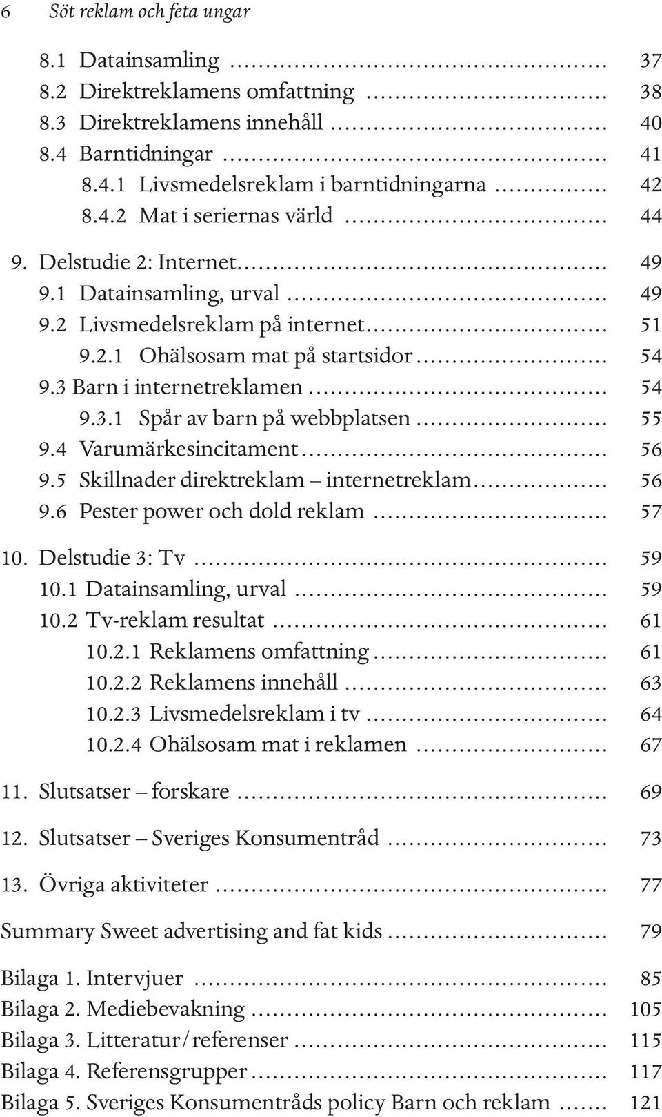 .. 55 9.4 Varumärkesincitament... 56 9.5 Skillnader direktreklam internetreklam... 56 9.6 Pester power och dold reklam... 57 10. Delstudie 3: Tv... 59 10.1 Datainsamling, urval... 59 10.2 Tv-reklam resultat.