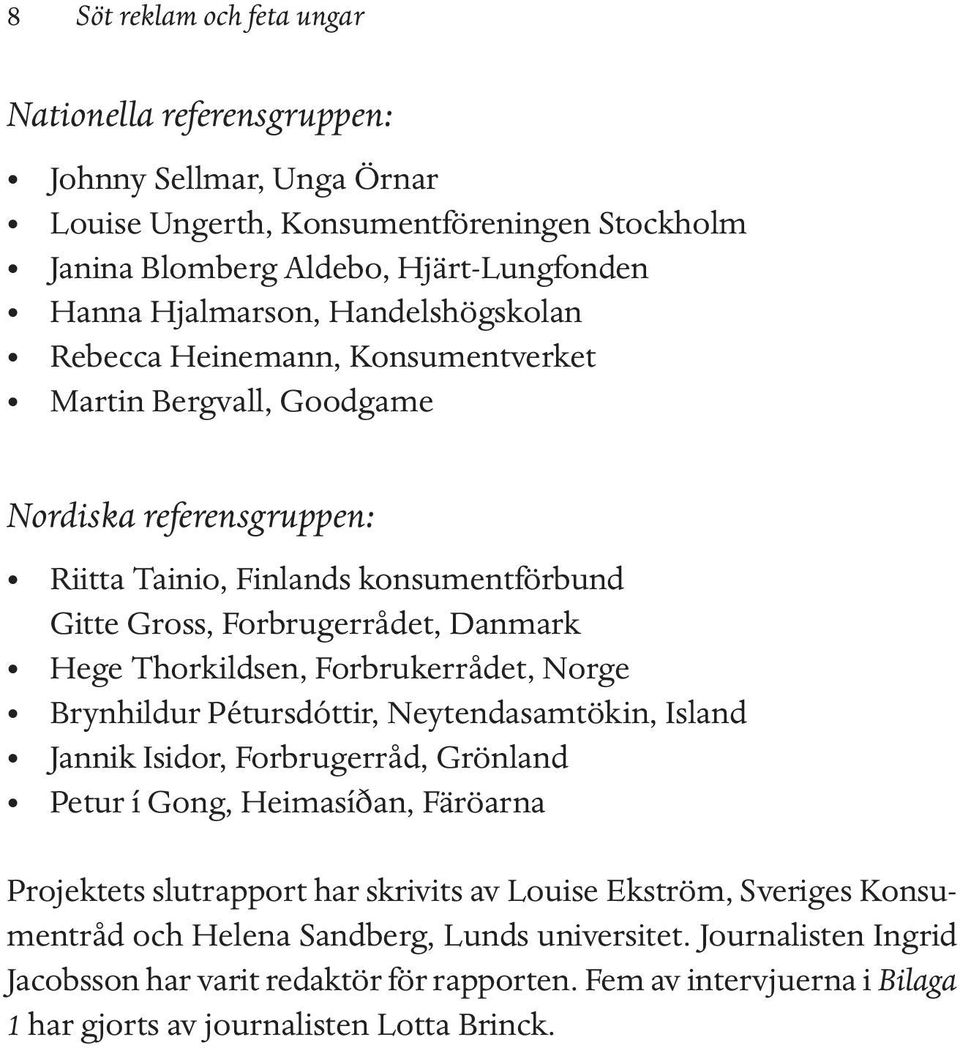 Thorkildsen, Forbrukerrådet, Norge Brynhildur Pétursdóttir, Neytendasamtökin, Island Jannik Isidor, Forbrugerråd, Grönland Petur í Gong, Heimasíðan, Färöarna Projektets slutrapport har skrivits av