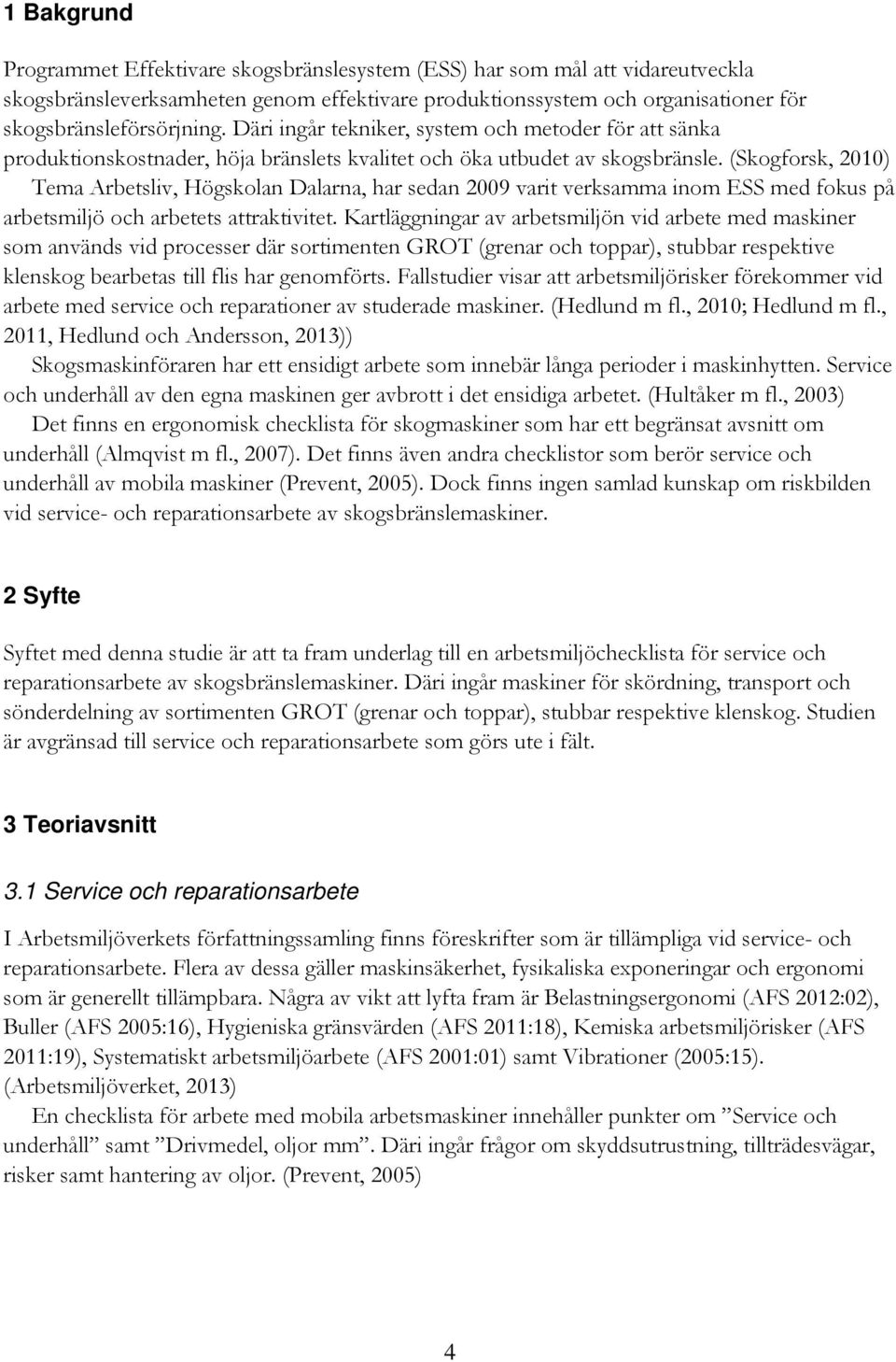 (Skogforsk, 2010) Tema Arbetsliv, Högskolan Dalarna, har sedan 2009 varit verksamma inom ESS med fokus på arbetsmiljö och arbetets attraktivitet.