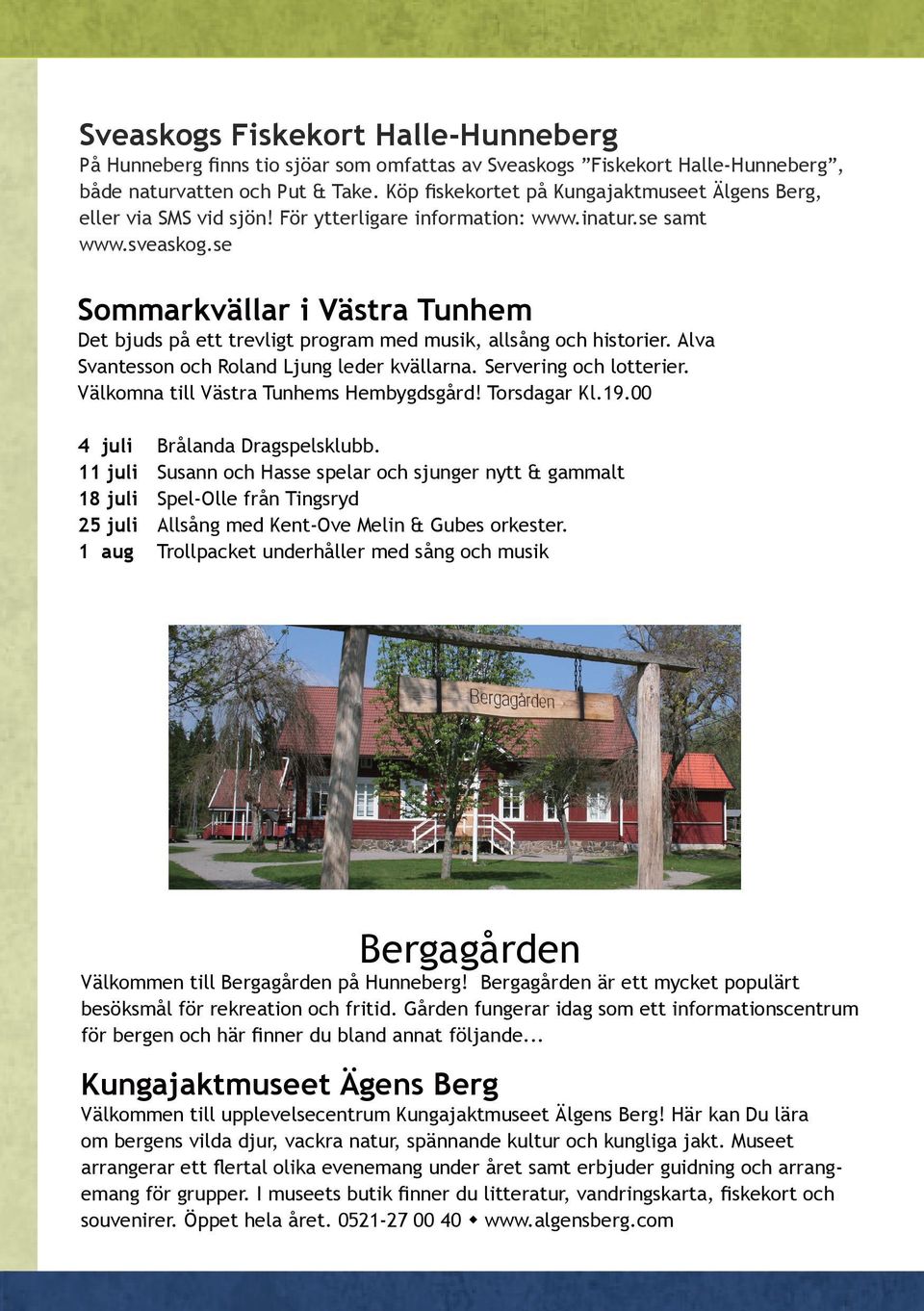 se Sommarkvällar i Västra Tunhem Det bjuds på ett trevligt program med musik, allsång och historier. Alva Svantesson och Roland Ljung leder kvällarna. Servering och lotterier.