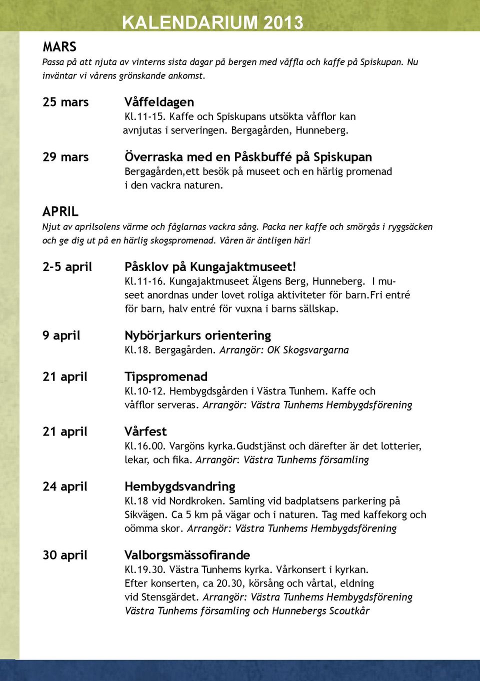 29 mars Överraska med en Påskbuffé på Spiskupan Bergagården,ett besök på museet och en härlig promenad i den vackra naturen. APRIL Njut av aprilsolens värme och fåglarnas vackra sång.