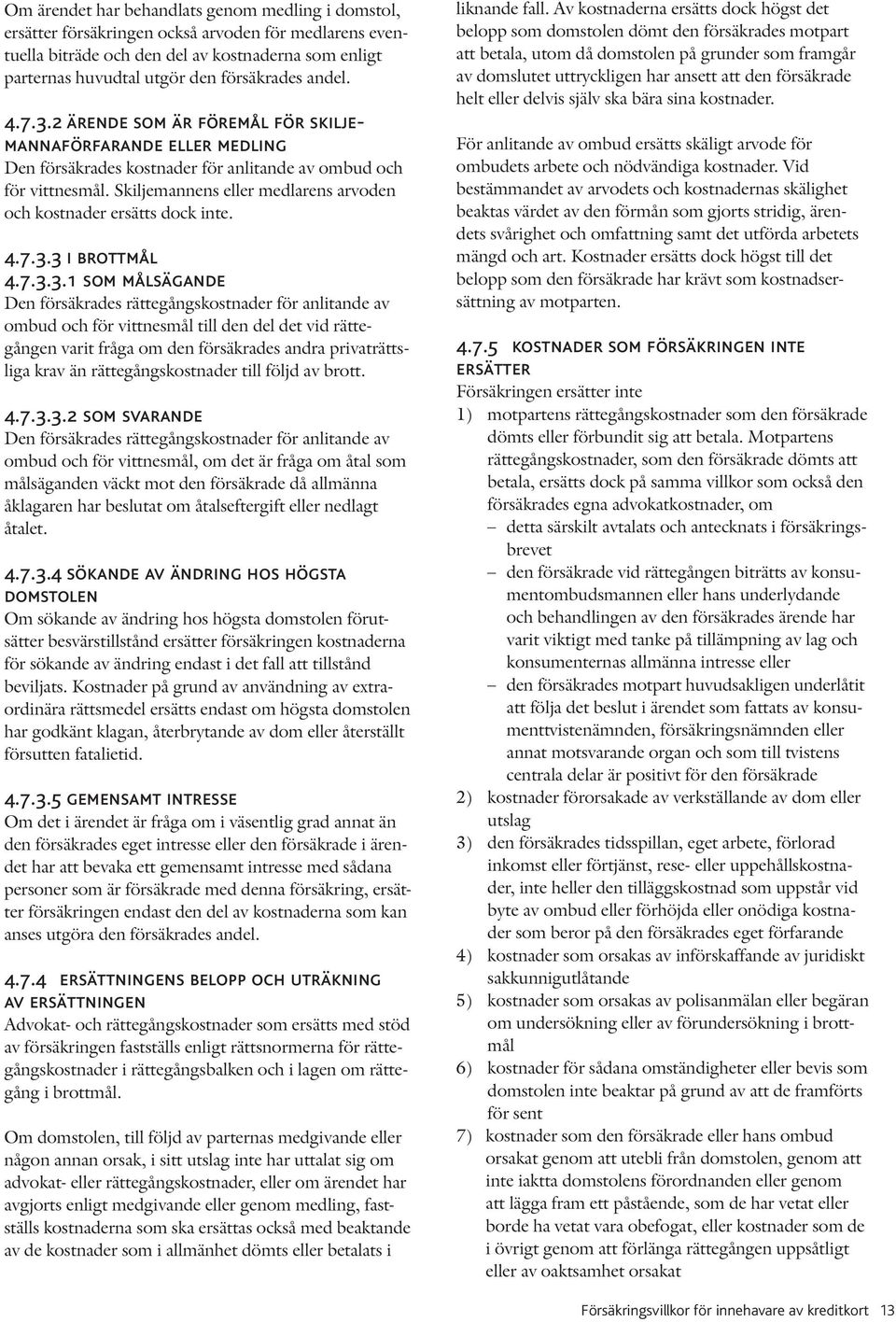 Skiljemannens eller medlarens arvoden och kostnader ersätts dock inte. 4.7.3.