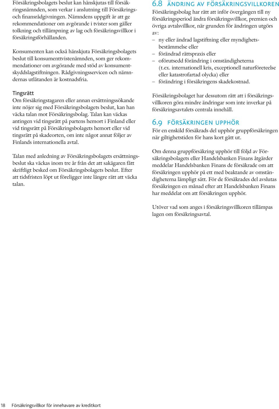 Konsumenten kan också hänskjuta Försäkringsbolagets beslut till konsumenttvistenämnden, som ger rekommendationer om avgörande med stöd av konsumentskyddslagstiftningen.
