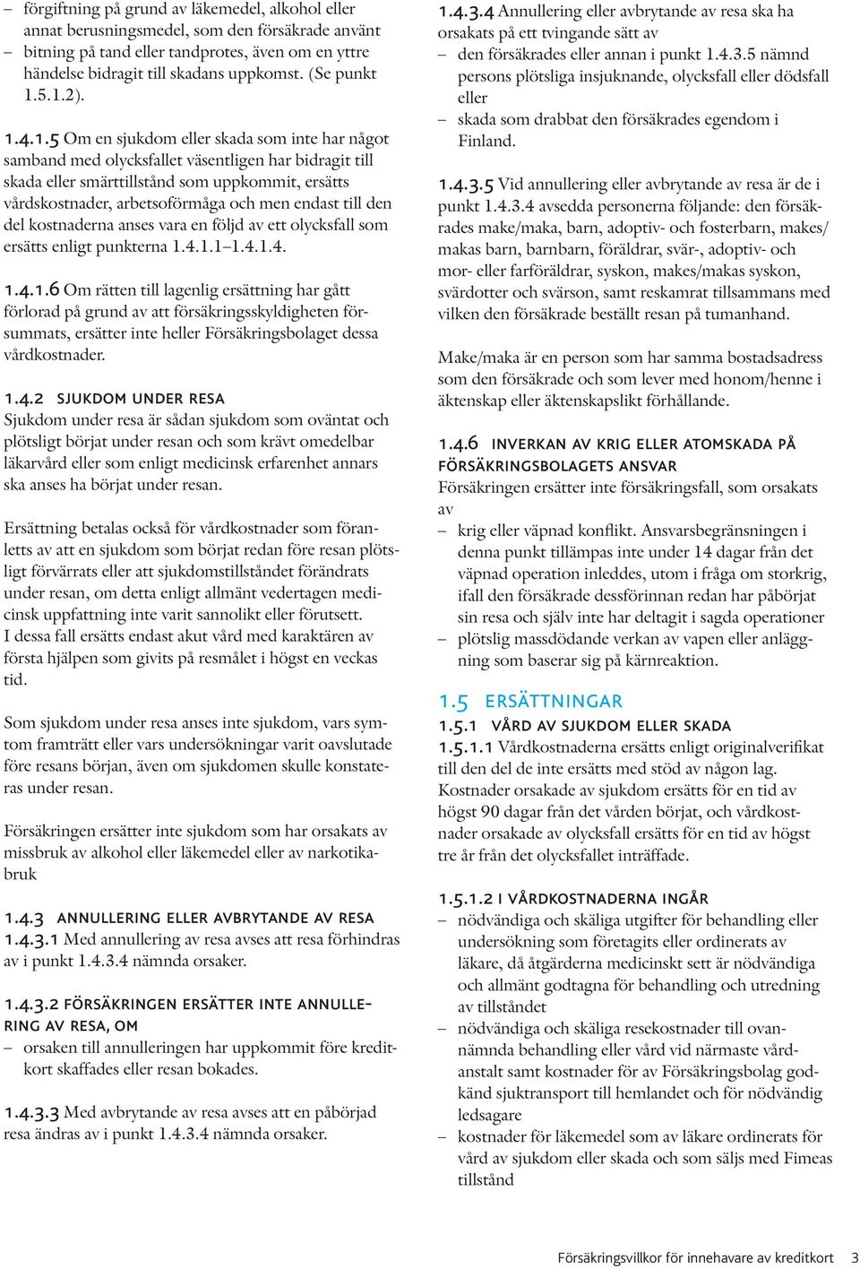 5.1.2). 1.4.1.5 Om en sjukdom eller skada som inte har något samband med olycksfallet väsentligen har bidragit till skada eller smärttillstånd som uppkommit, ersätts vårdskostnader, arbetsoförmåga