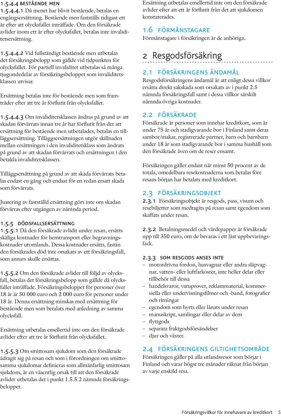 4.2 Vid fullständigt bestående men utbetalas det försäkringsbelopp som gällde vid tidpunkten för olycksfallet.