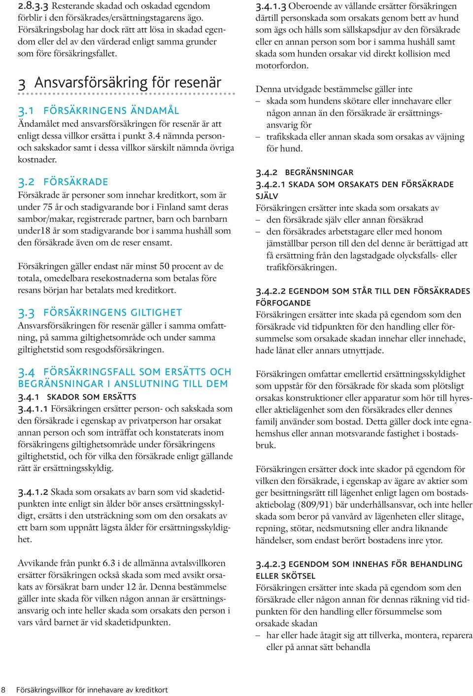 1 försäkringens ändamål Ändamålet med ansvarsförsäkringen för resenär är att enligt dessa villkor ersätta i punkt 3.4 nämnda personoch sakskador samt i dessa villkor särskilt nämnda övriga kostnader.