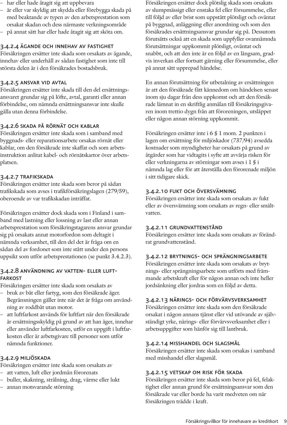 4 ägande och innehav av fastighet Försäkringen ersätter inte skada som orsakats av ägande, innehav eller underhåll av sådan fastighet som inte till största delen är i den försäkrades bostadsbruk. 3.4.2.