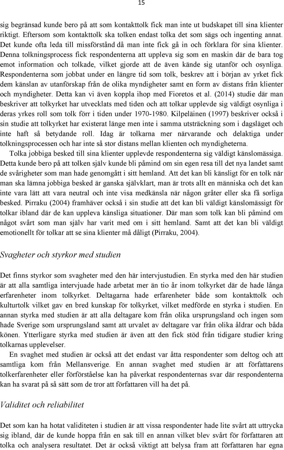 Denna tolkningsprocess fick respondenterna att uppleva sig som en maskin där de bara tog emot information och tolkade, vilket gjorde att de även kände sig utanför och osynliga.