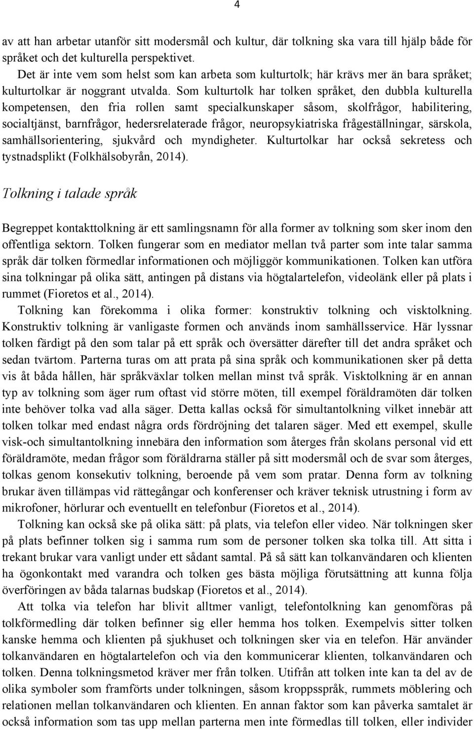 Som kulturtolk har tolken språket, den dubbla kulturella kompetensen, den fria rollen samt specialkunskaper såsom, skolfrågor, habilitering, socialtjänst, barnfrågor, hedersrelaterade frågor,