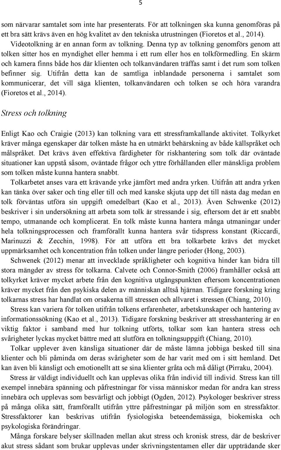 En skärm och kamera finns både hos där klienten och tolkanvändaren träffas samt i det rum som tolken befinner sig.