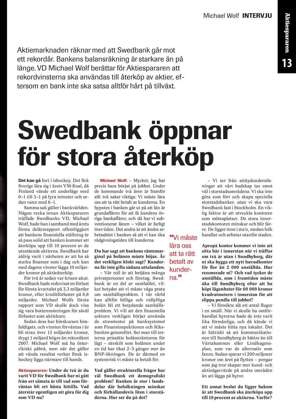 13 Swedbank öppnar för stora återköp Det kan gå fort i ishockey. Det fick Sverige lära sig i årets VM-final, då Finland vände ett underläge med 0 1 till 3 1 på fyra minuter och sedan vann med 6 1.