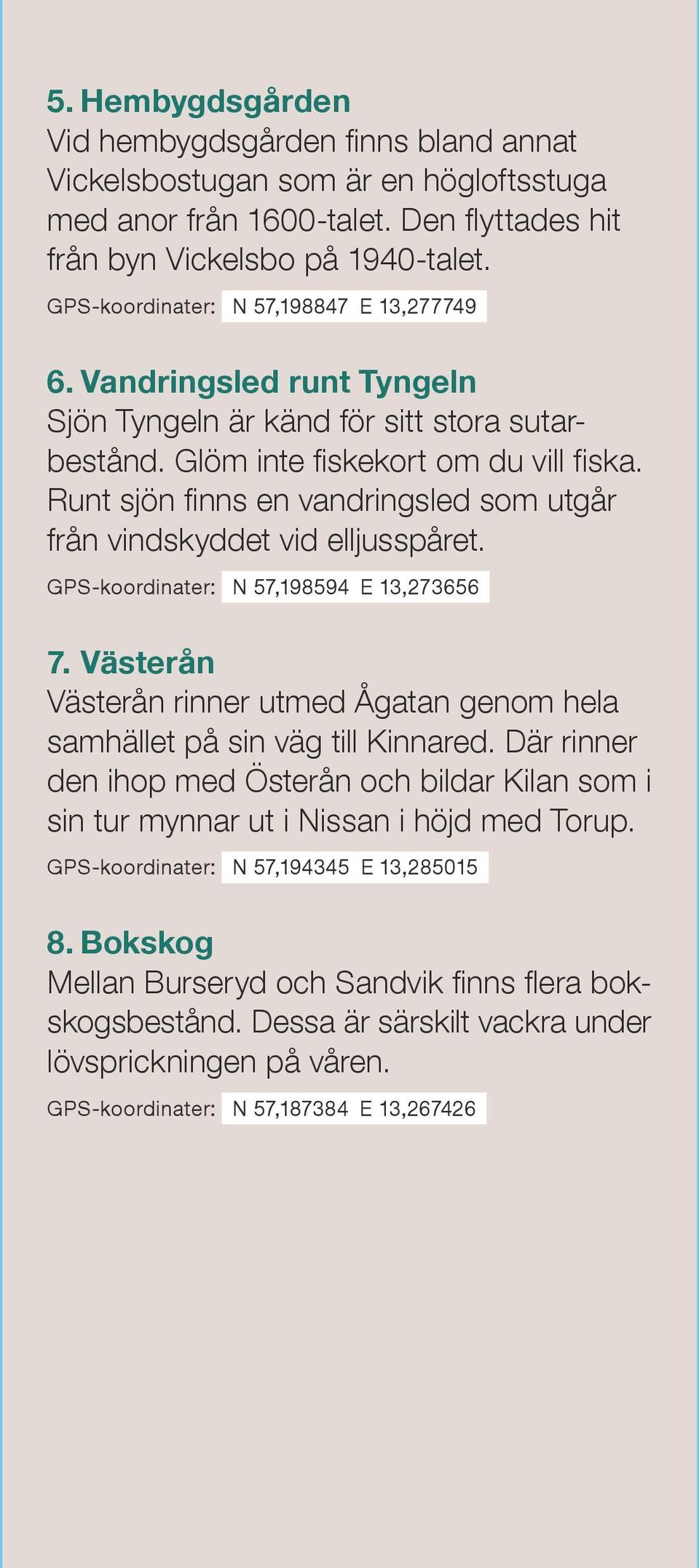 Runt sjön finns en vandringsled som utgår från vindskyddet vid elljusspåret. GPS-koordinater: N 57,198594 E 13,273656 7.