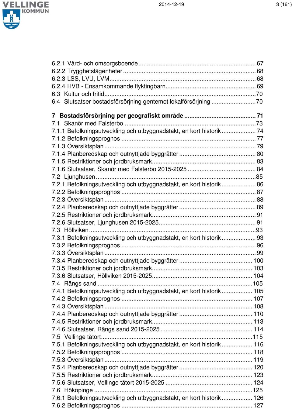 .. 74 7.1.2 Befolkningsprognos... 77 7.1.3 Översiktsplan... 79 7.1.4 Planberedskap och outnyttjade byggrätter... 80 7.1.5 Restriktioner och jordbruksmark... 83 7.1.6 Slutsatser, Skanör med Falsterbo 2015-2025.