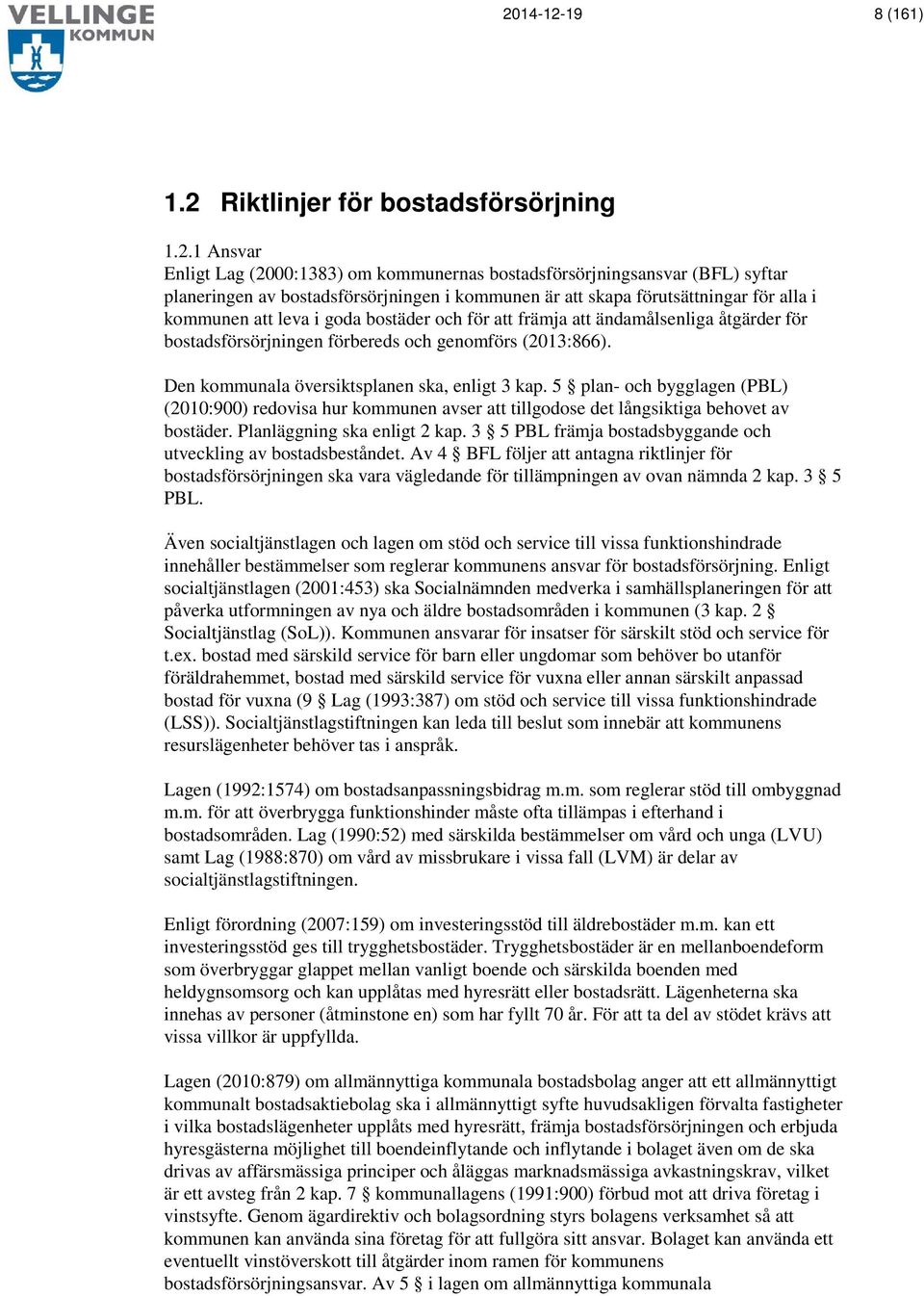 Den kommunala översiktsplanen ska, enligt 3 kap. 5 plan- och bygglagen (PBL) (2010:900) redovisa hur kommunen avser att tillgodose det långsiktiga behovet av bostäder. Planläggning ska enligt 2 kap.