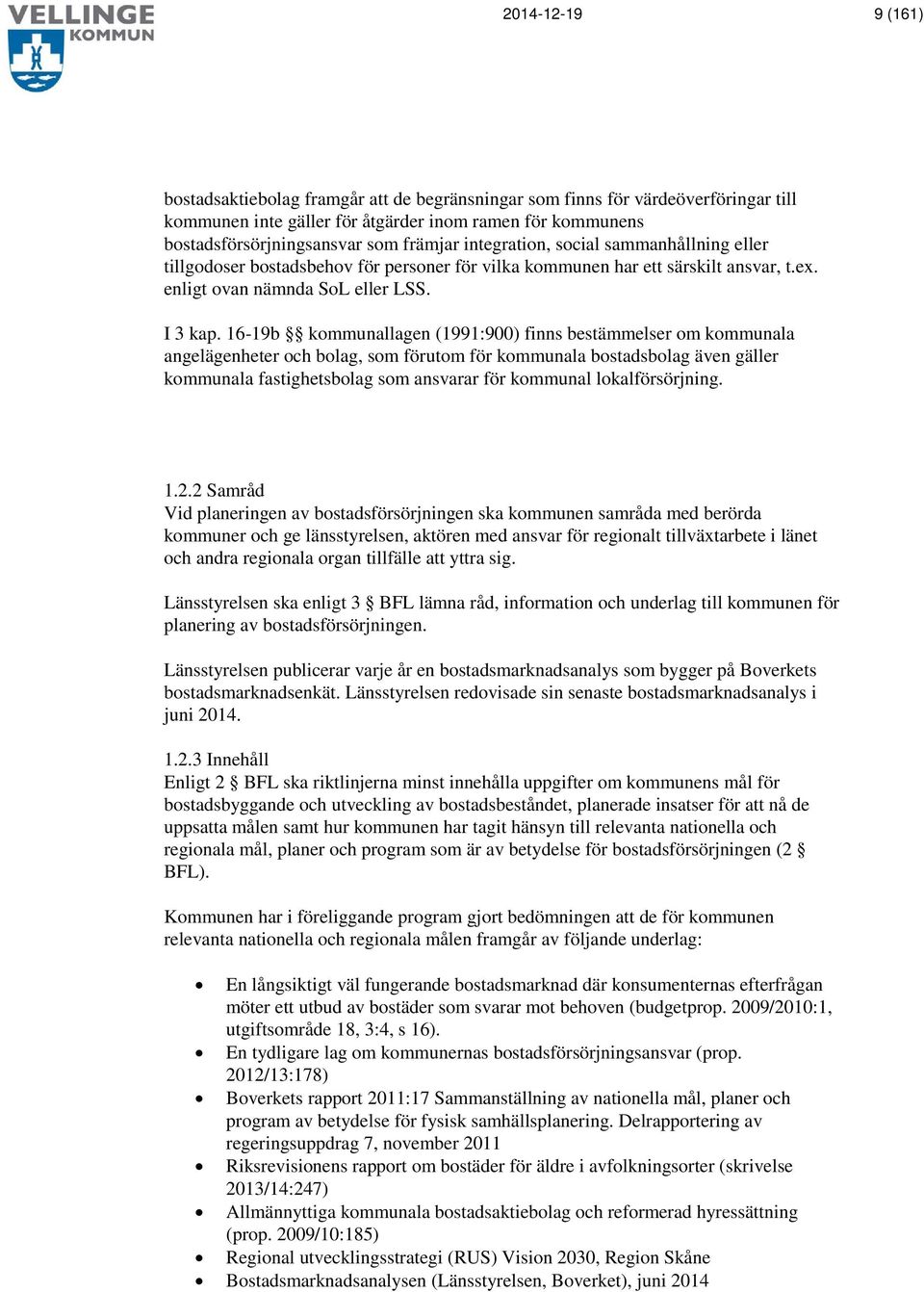 16-19b kommunallagen (1991:900) finns bestämmelser om kommunala angelägenheter och bolag, som förutom för kommunala bostadsbolag även gäller kommunala fastighetsbolag som ansvarar för kommunal