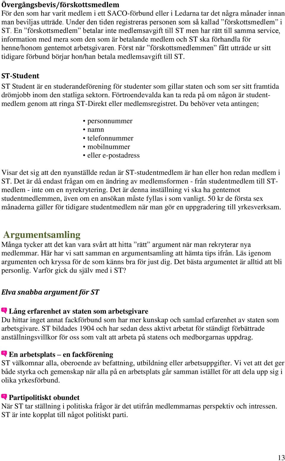 En förskottsmedlem betalar inte medlemsavgift till ST men har rätt till samma service, information med mera som den som är betalande medlem och ST ska förhandla för henne/honom gentemot arbetsgivaren.