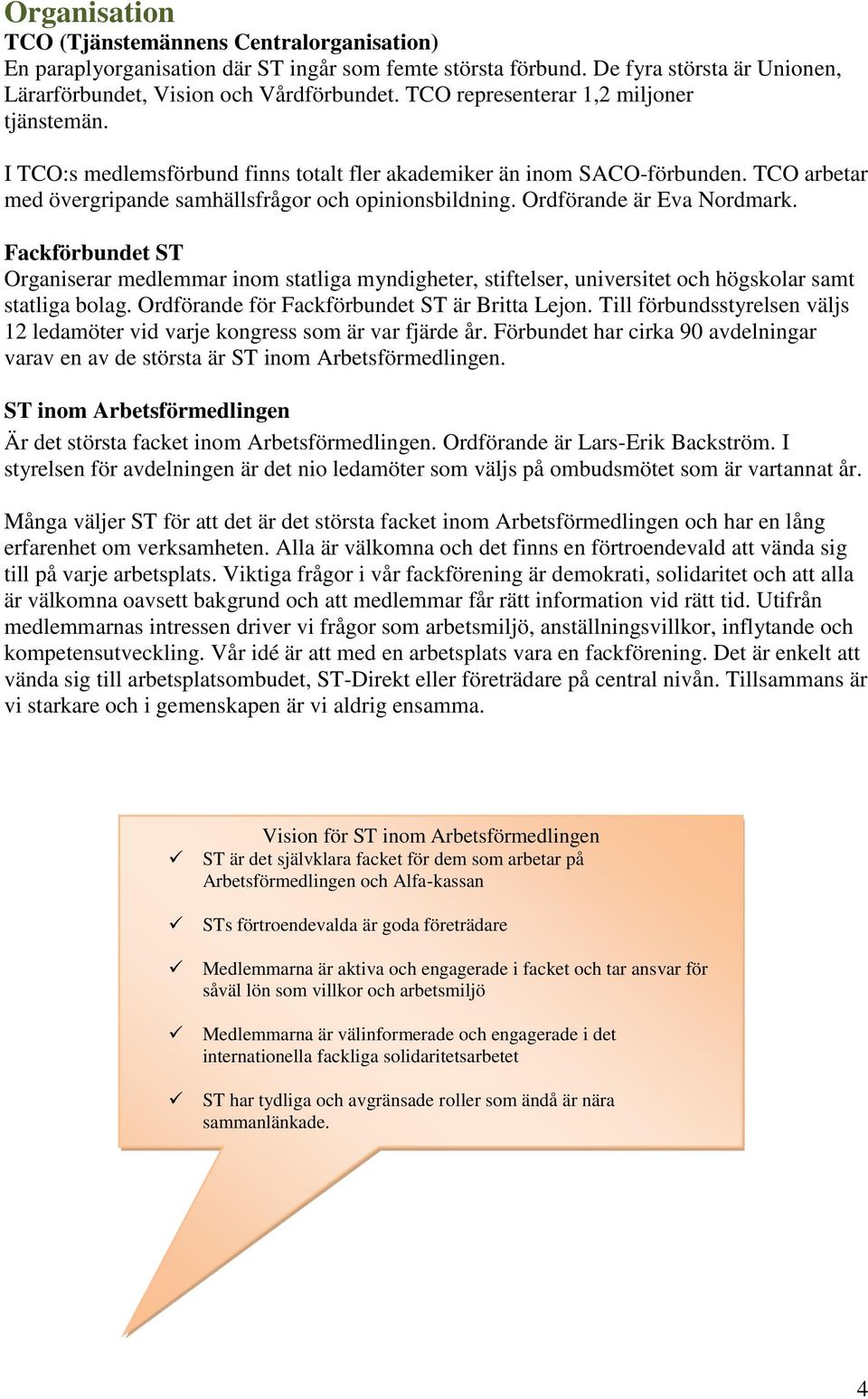 Ordförande är Eva Nordmark. Fackförbundet ST Organiserar medlemmar inom statliga myndigheter, stiftelser, universitet och högskolar samt statliga bolag.