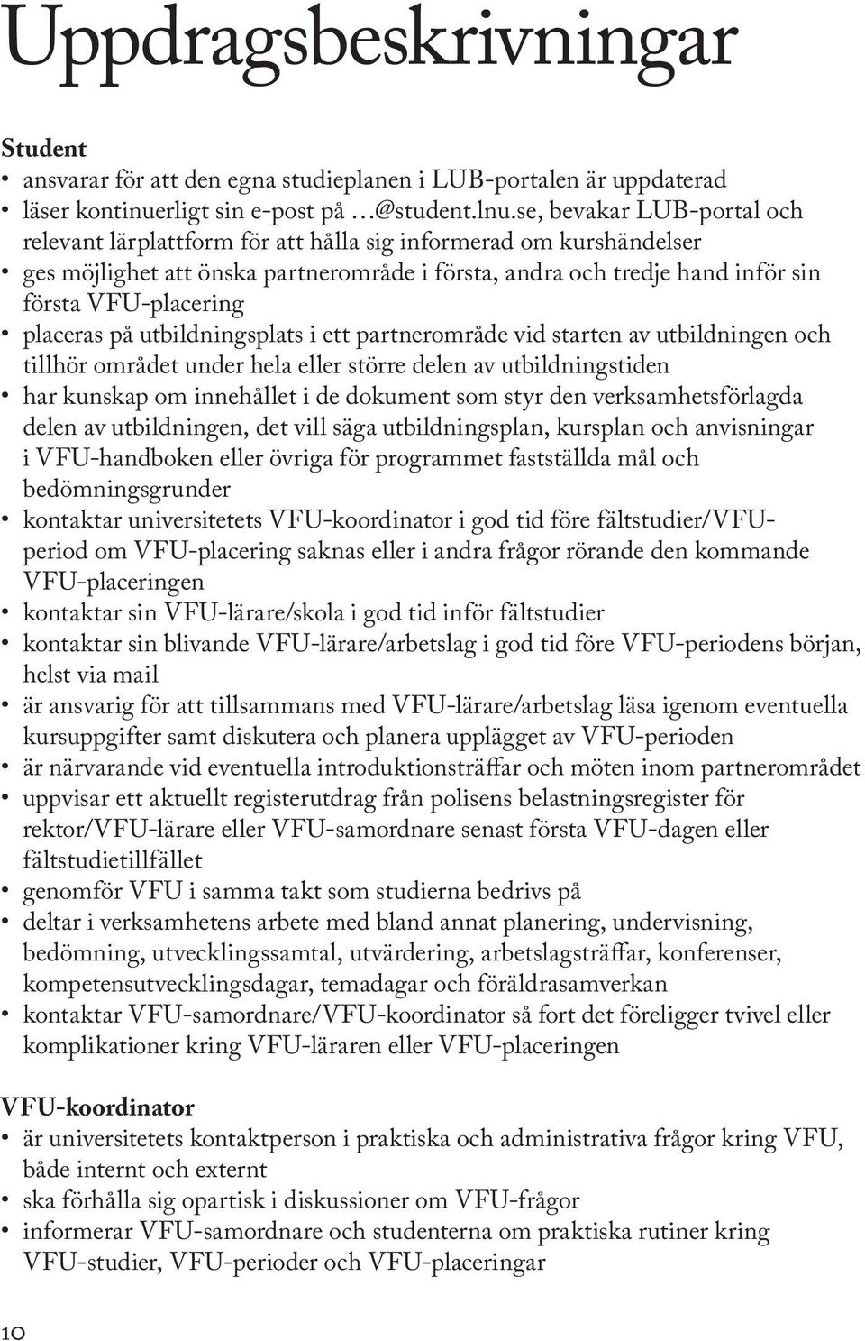 placeras på utbildningsplats i ett partnerområde vid starten av utbildningen och tillhör området under hela eller större delen av utbildningstiden har kunskap om innehållet i de dokument som styr den