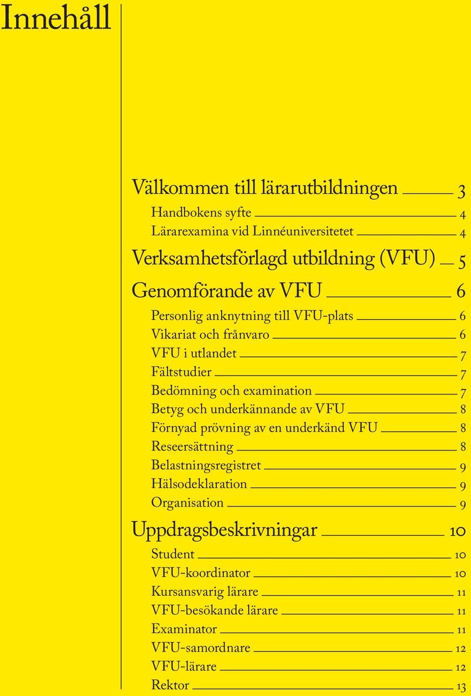 Betyg och underkännande av VFU 8 Förnyad prövning av en underkänd VFU 8 Reseersättning 8 Belastningsregistret 9 Hälsodeklaration 9 Organisation 9