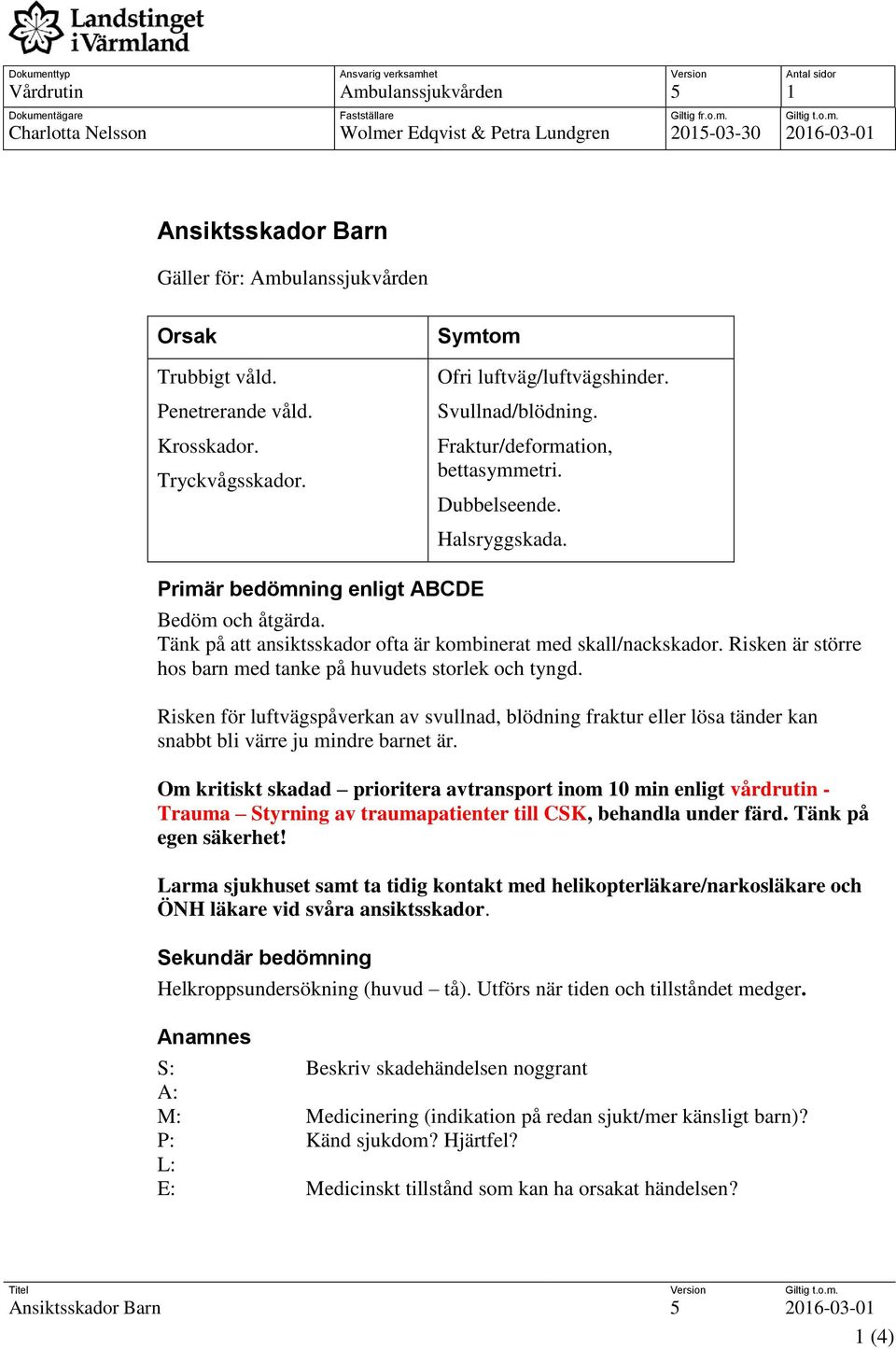 Primär bedömning enligt ABCDE Bedöm och åtgärda. Tänk på att ansiktsskador ofta är kombinerat med skall/nackskador. Risken är större hos barn med tanke på huvudets storlek och tyngd.